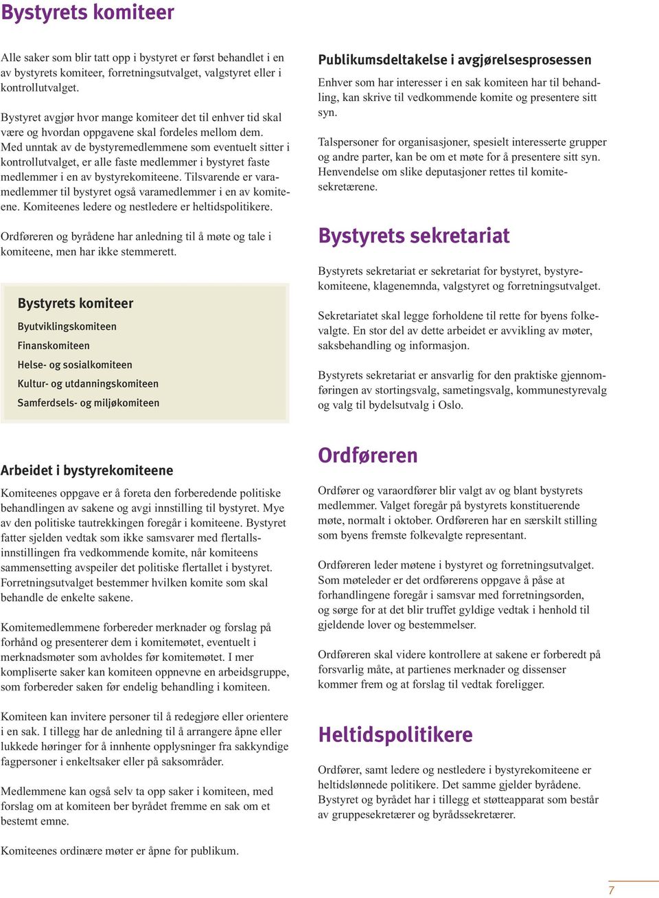 Med unntak av de bystyremedlemmene som eventuelt sitter i kontrollutvalget, er alle faste medlemmer i bystyret faste medlemmer i en av bystyrekomiteene.