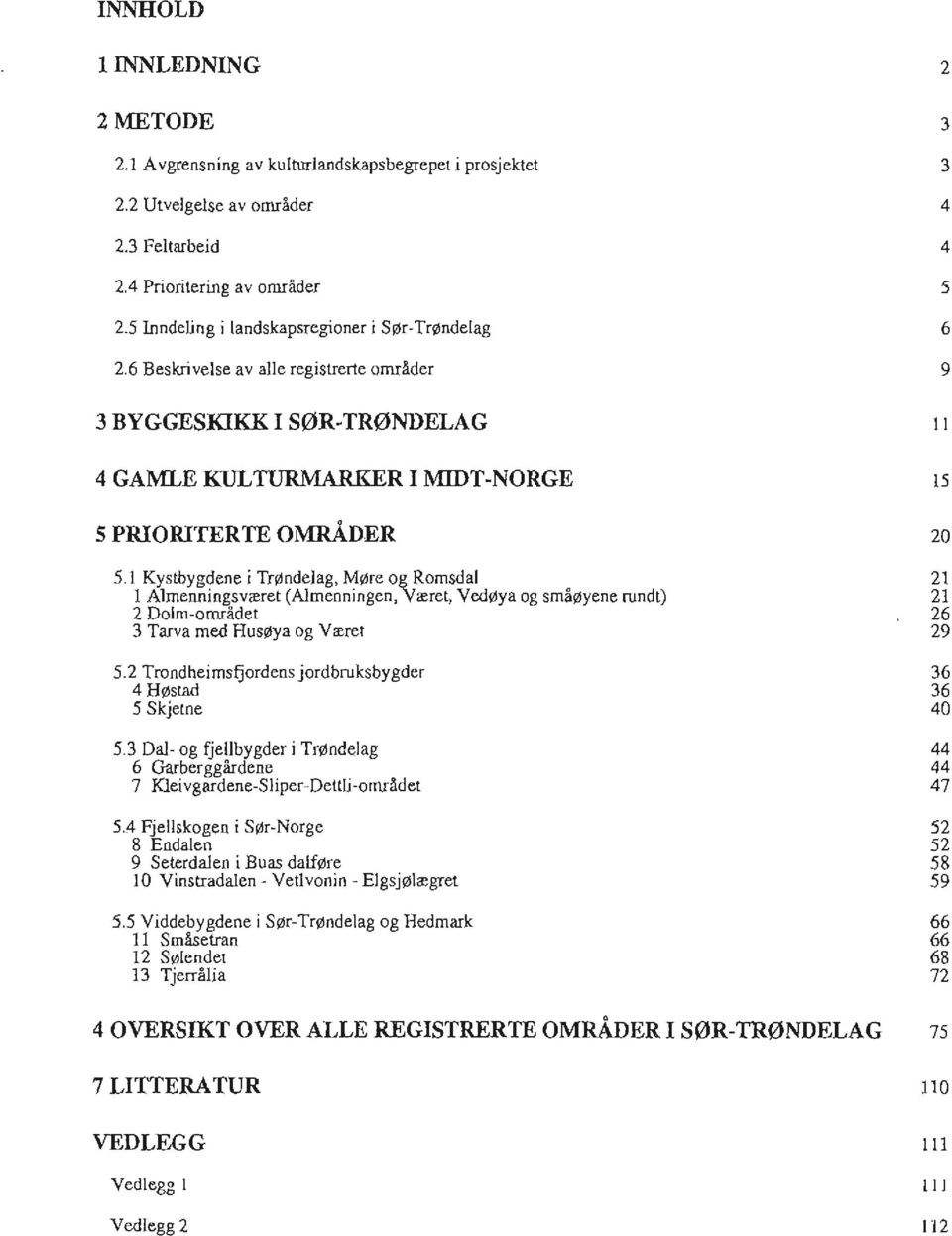 1 Kystbygdene i Trøndelag, Møre og Romsdal 21 1 Almenningsværet (Almenningen, Været, Vedøya og småøyene rundt) 21 2 Dolm-området 26 3 Tarva med Husøya og V æret 29 5.