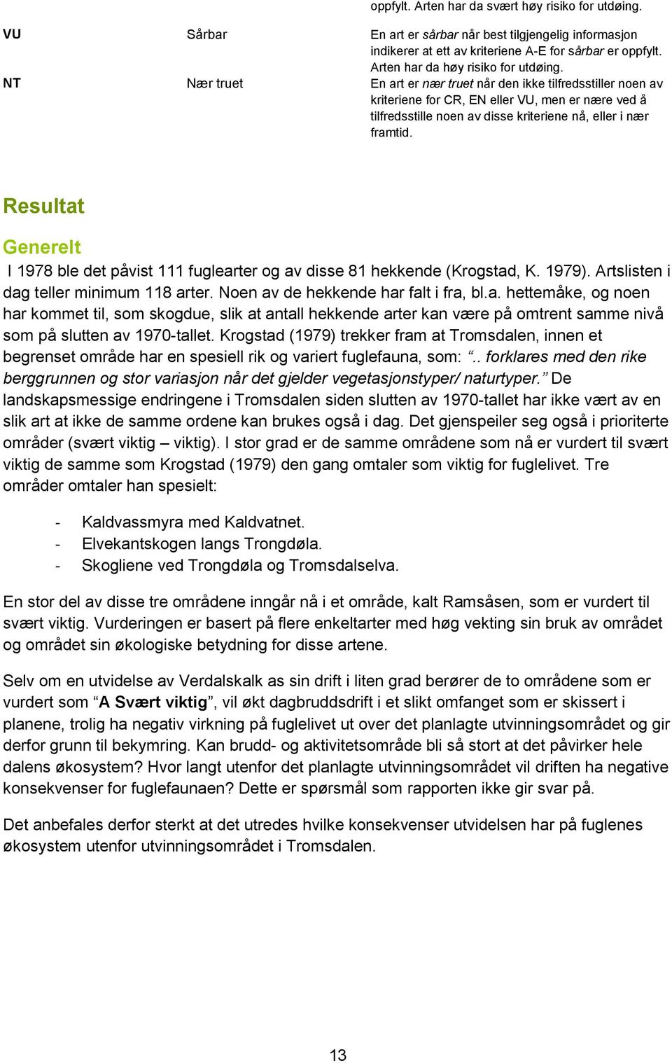 NT Nær truet En art er nær truet når den ikke tilfredsstiller noen av kriteriene for CR, EN eller VU, men er nære ved å tilfredsstille noen av disse kriteriene nå, eller i nær framtid.