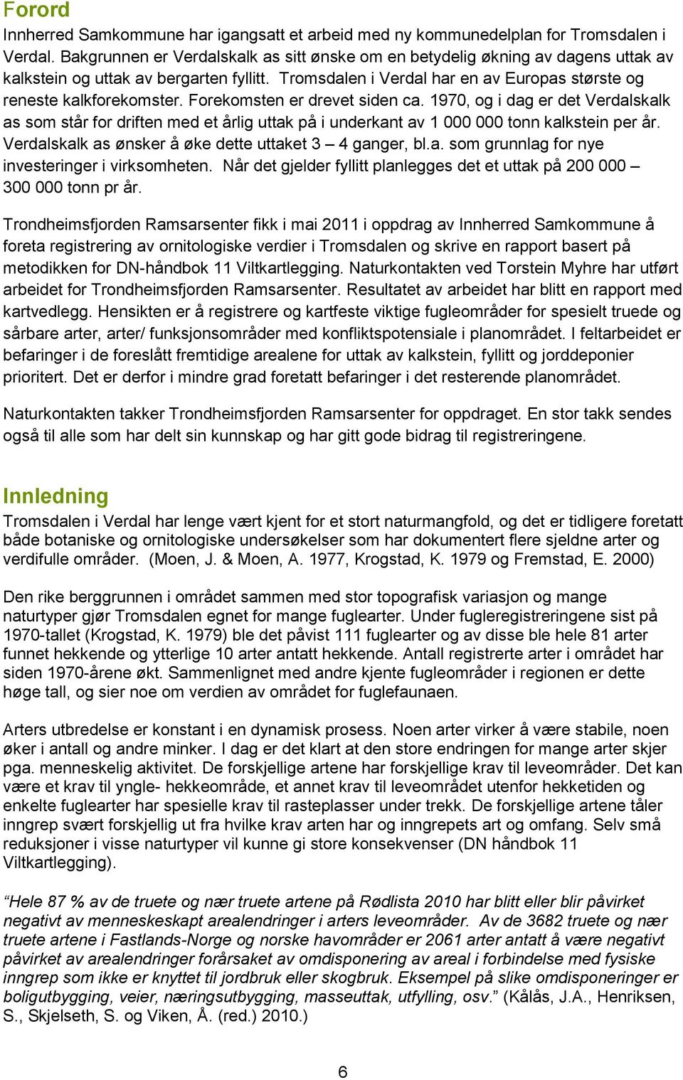 Forekomsten er drevet siden ca. 1970, og i dag er det Verdalskalk as som står for driften med et årlig uttak på i underkant av 1 000 000 tonn kalkstein per år.