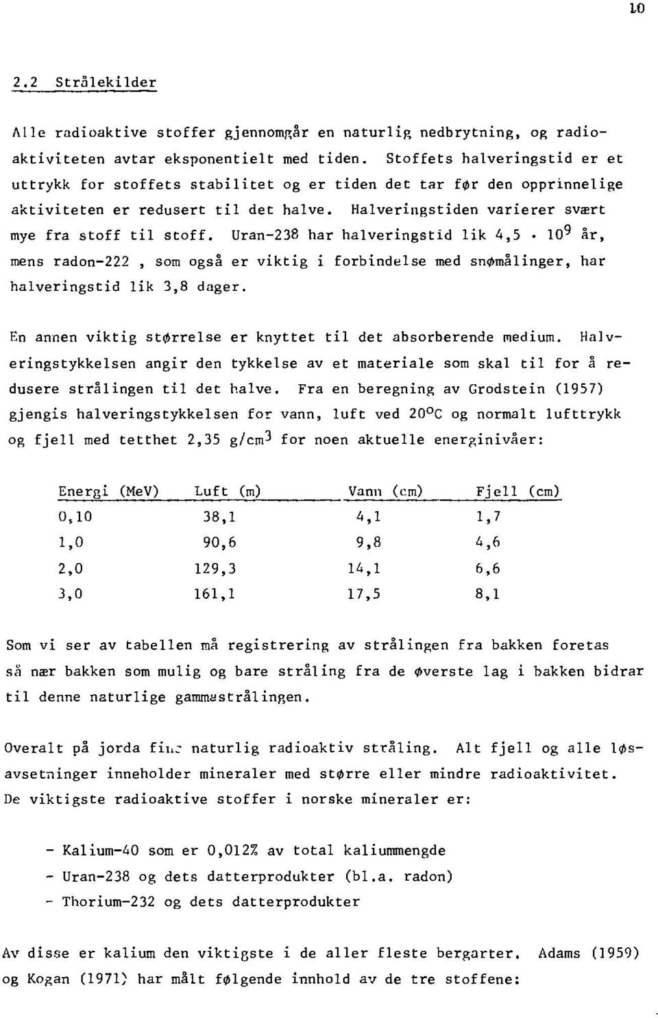 Uran-238 har halveringstid lik 4,5 10^ år, mens radon-222, som også er viktig i forbindelse med snømålinger, har halveringstid lik 3,8 dager.