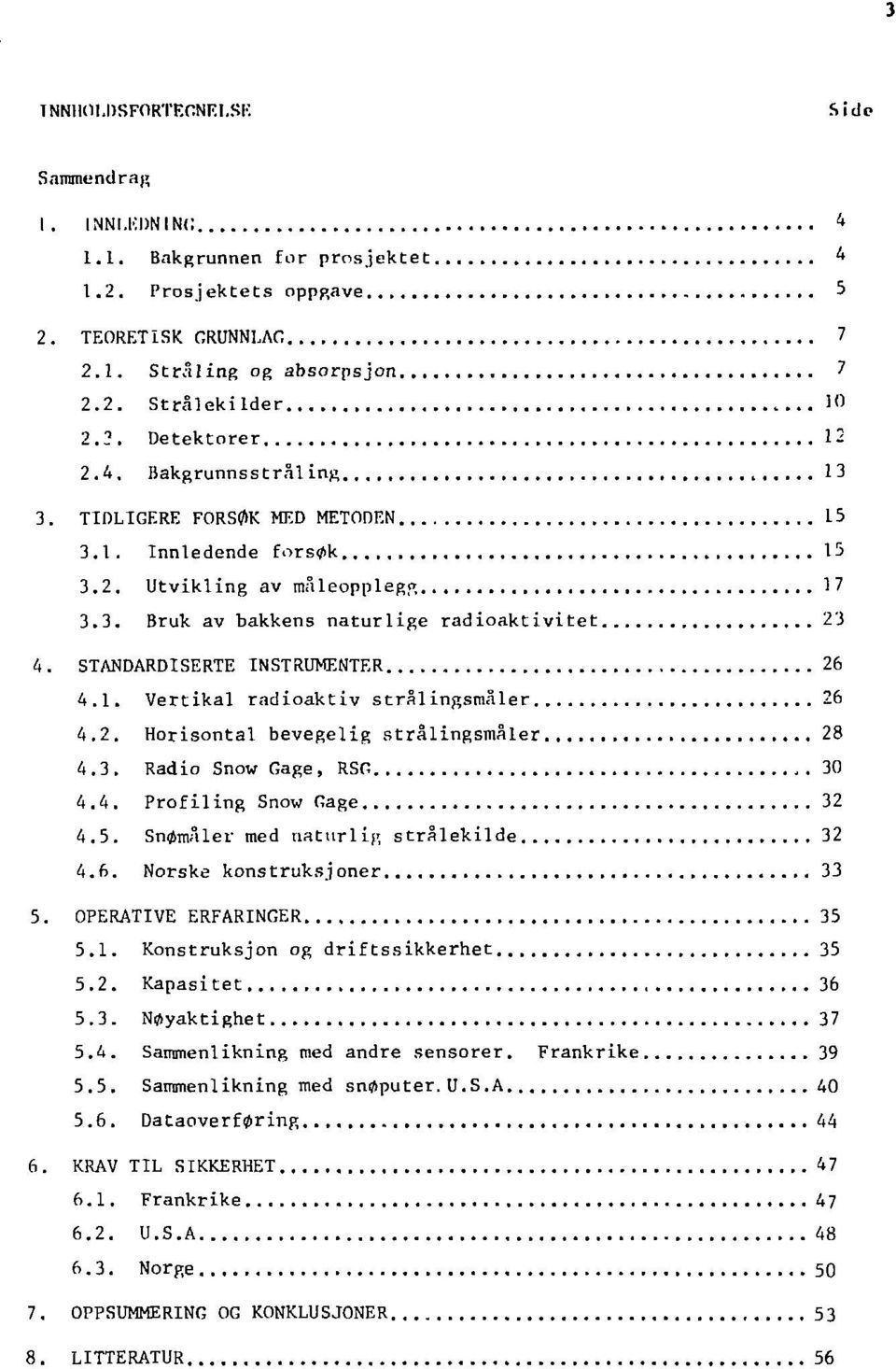 STANDARDISERTE INSTRUMENTER 26 4.1. Vertikal radioaktiv strålingsmåler 26 4.2. Horisontal bevegelig strålingsmåler 28 4.3. Radio Snow Gage, RSG 30 4.4. Profiling Snow Gage 32 4.5.