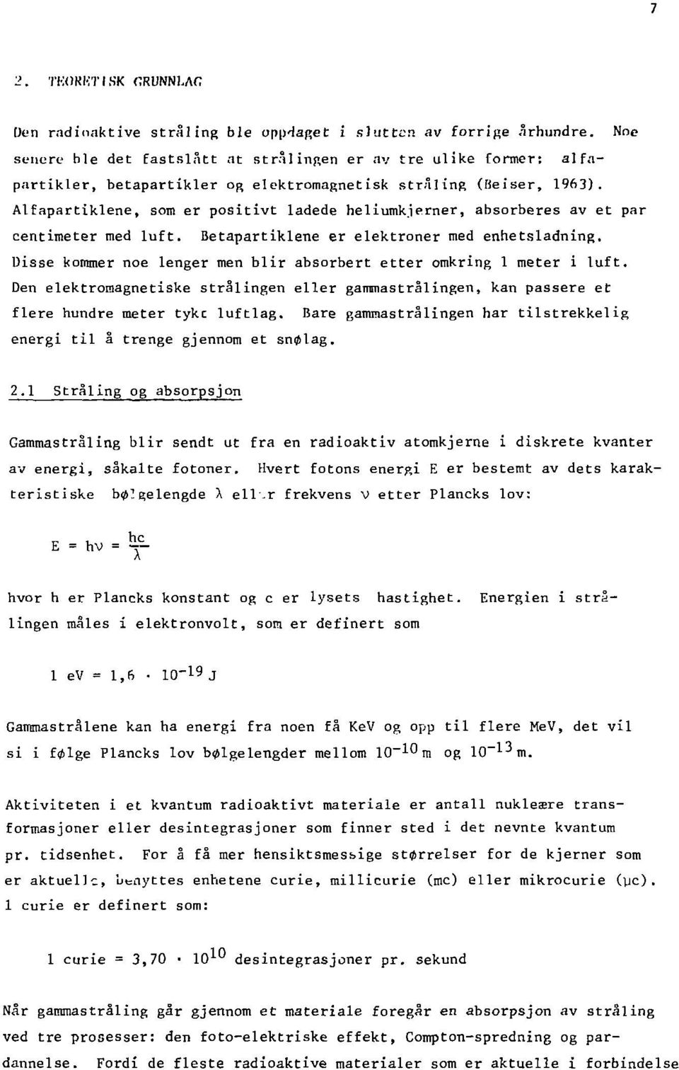 Alfapartiklene, som er positivt ladede heliumkjerner, absorberes av et par centimeter med luft. Betapartiklene er elektroner med enhetsladning.