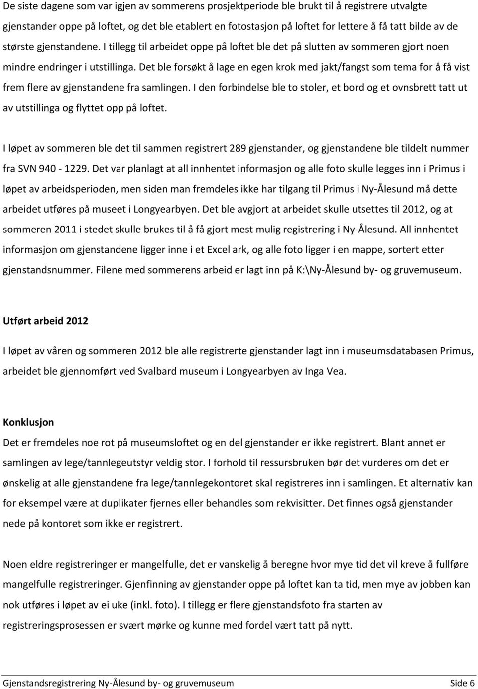 Det ble forsøkt å lage en egen krok med jakt/fangst som tema for å få vist frem flere av gjenstandene fra samlingen.