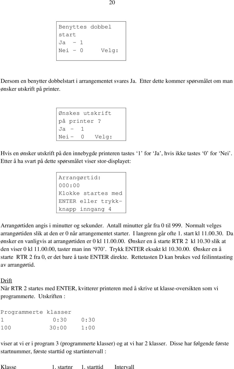 Etter å ha svart på dette spørsmålet viser stor-displayet: Arrangørtid: 000:00 Klokke startes med ENTER eller trykkknapp inngang 4 Arrangørtiden angis i minutter og sekunder.