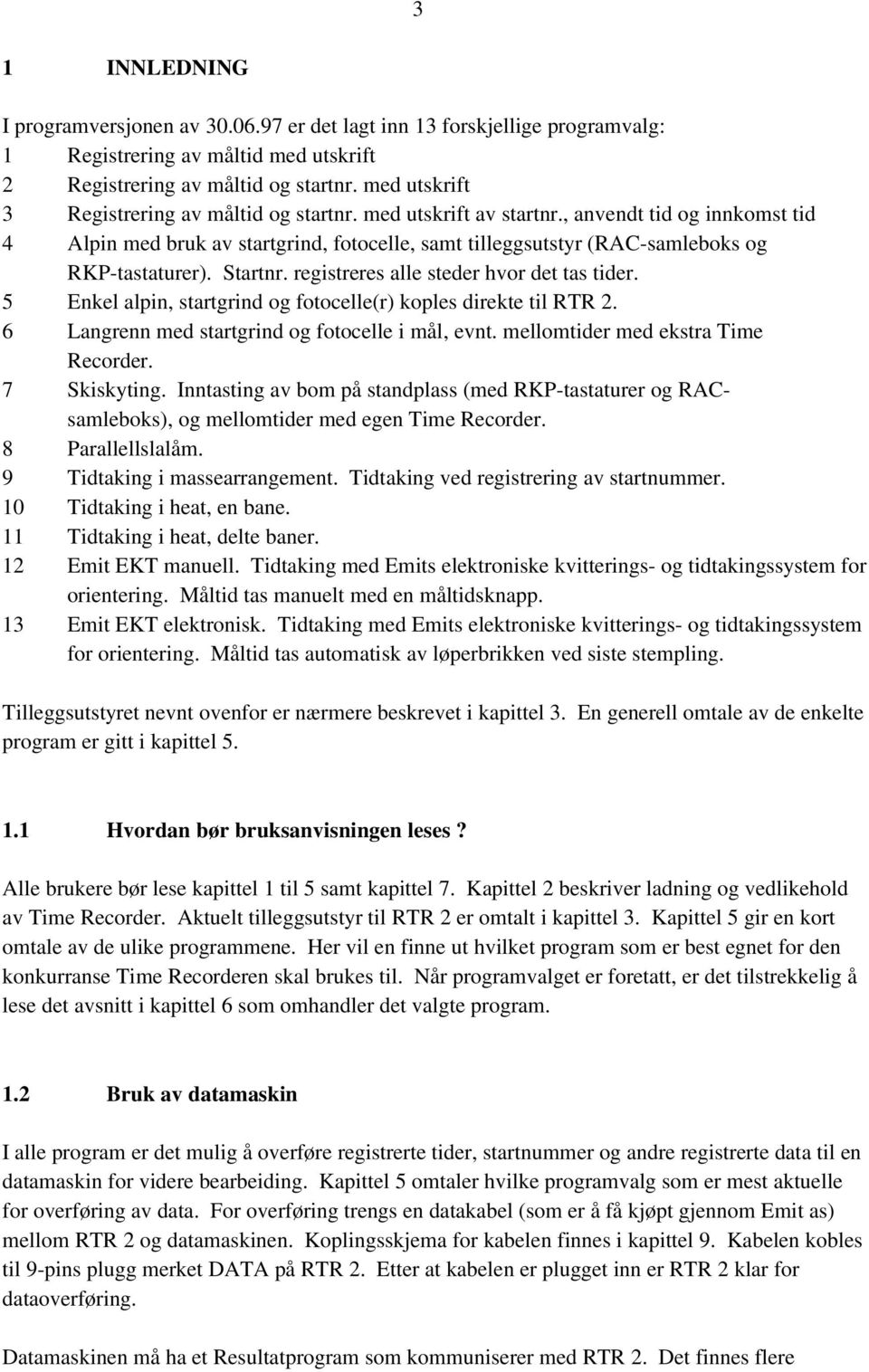 , anvendt tid og innkomst tid 4 Alpin med bruk av startgrind, fotocelle, samt tilleggsutstyr (RAC-samleboks og RKP-tastaturer). Startnr. registreres alle steder hvor det tas tider.