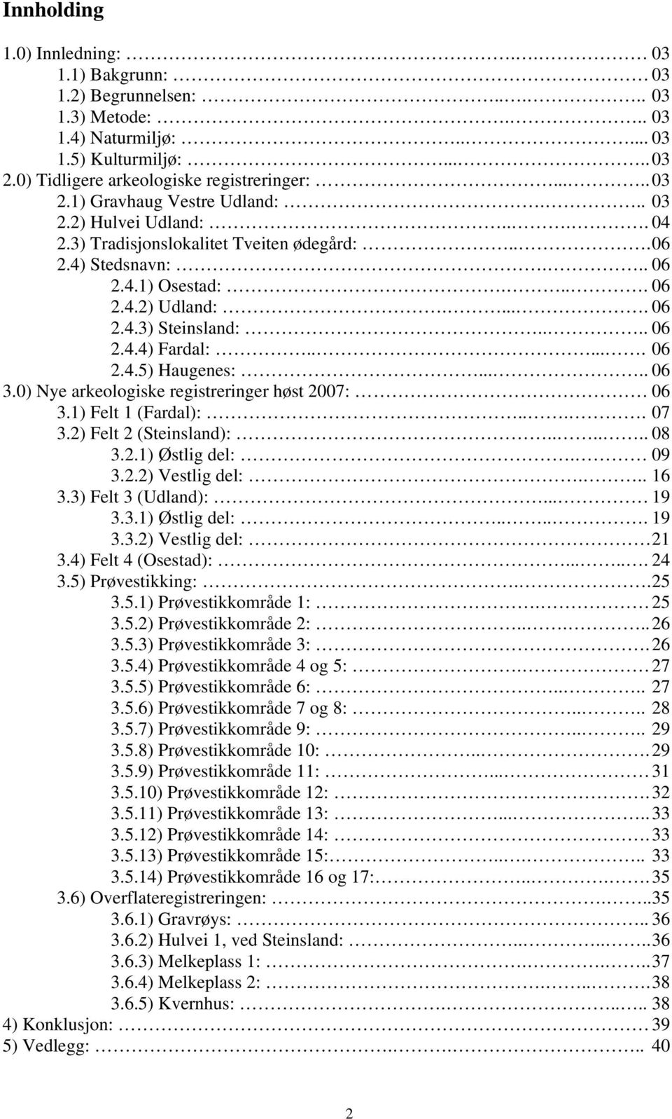 .... 06 3.0) Nye arkeologiske registreringer høst 2007: 06 3.1) Felt 1 (Fardal):.... 07 3.2) Felt 2 (Steinsland):...... 08 3.2.1) Østlig del:. 09 3.2.2) Vestlig del:... 16 3.3) Felt 3 (Udland):... 19 3.