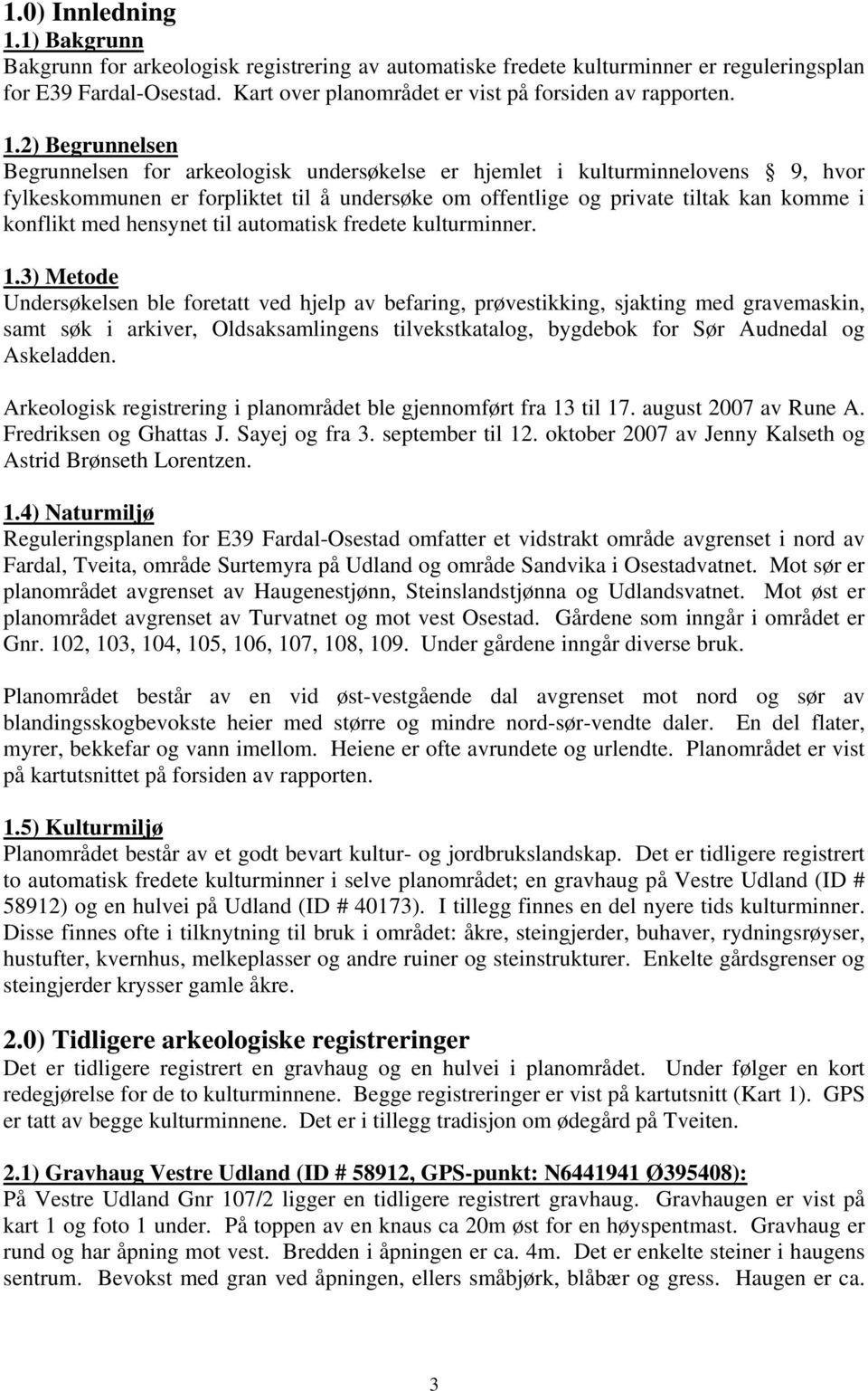 2) Begrunnelsen Begrunnelsen for arkeologisk undersøkelse er hjemlet i kulturminnelovens 9, hvor fylkeskommunen er forpliktet til å undersøke om offentlige og private tiltak kan komme i konflikt med