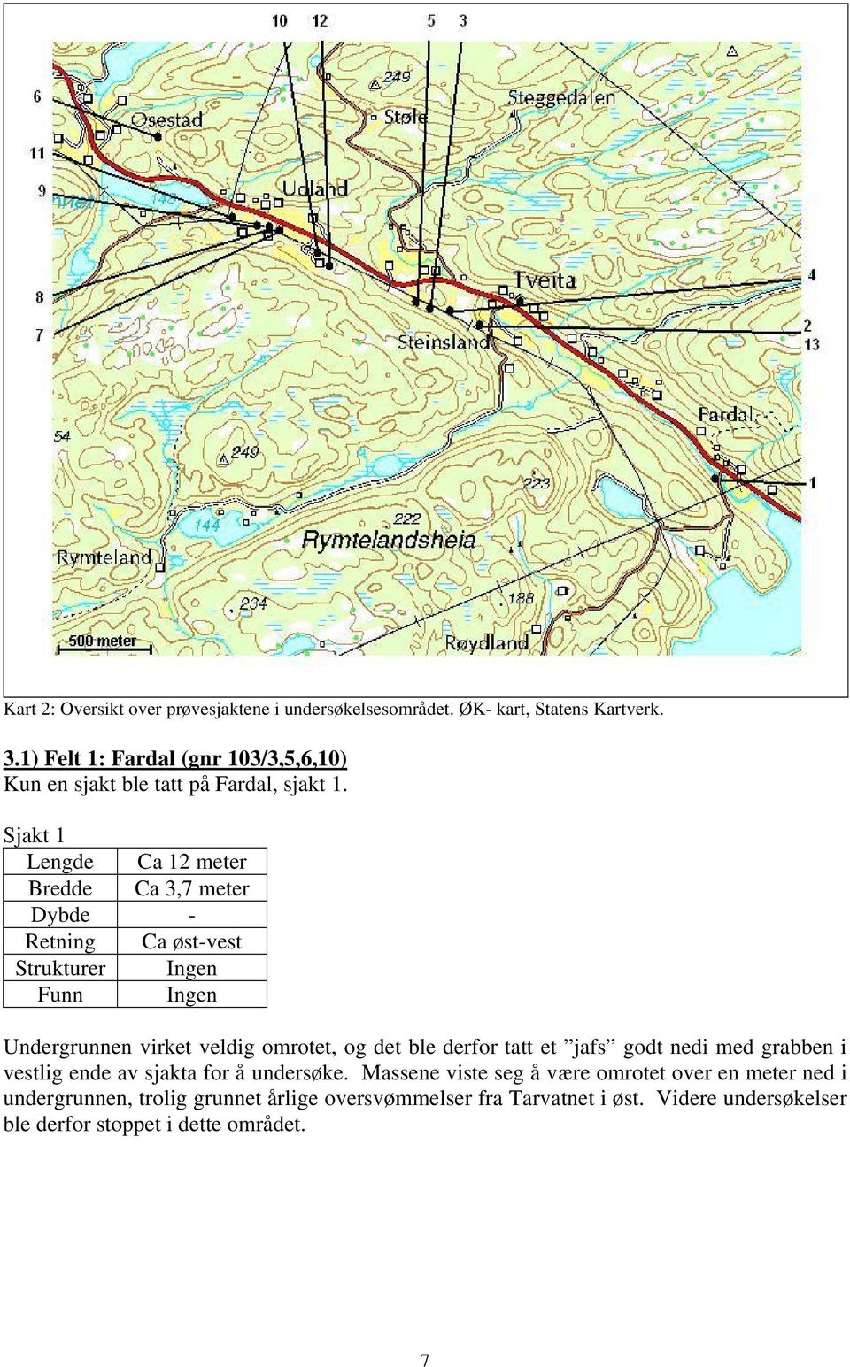 Sjakt 1 Lengde Ca 12 meter Bredde Ca 3,7 meter Dybde - Retning Ca øst-vest Strukturer Ingen Funn Ingen Undergrunnen virket veldig omrotet, og det