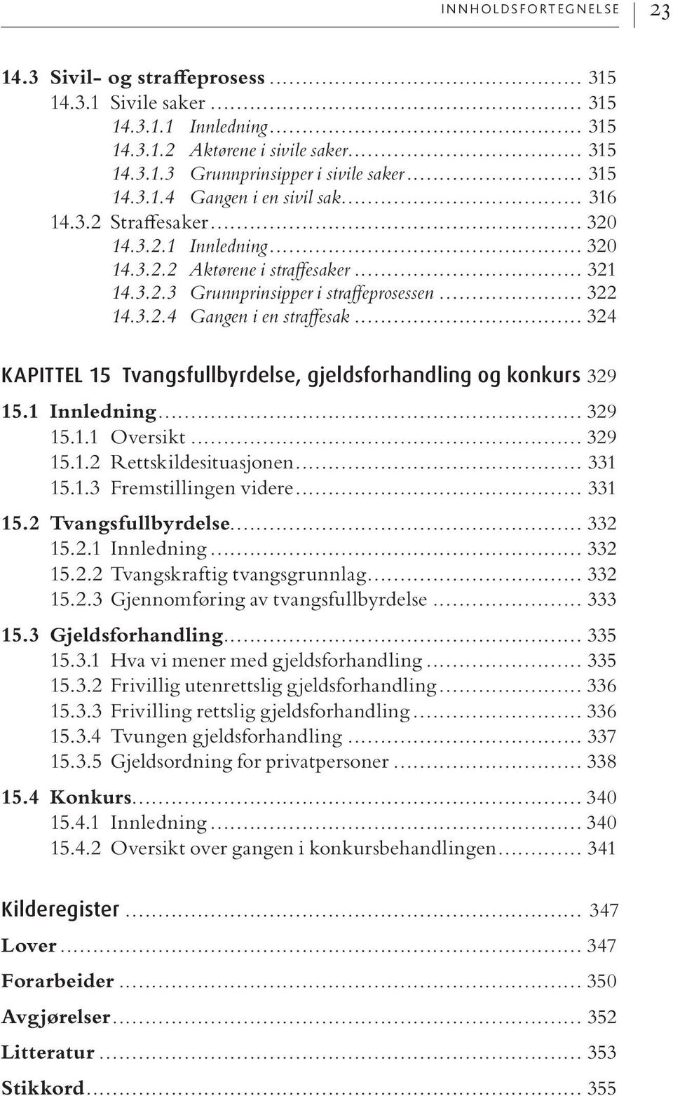 .. 324 KAPITTEL 15 Tvangsfullbyrdelse, gjeldsforhandling og konkurs 329 15.1 Innledning... 329 15.1.1 Oversikt... 329 15.1.2 Rettskildesituasjonen... 331 15.1.3 Fremstillingen videre... 331 15.2 Tvangsfullbyrdelse.