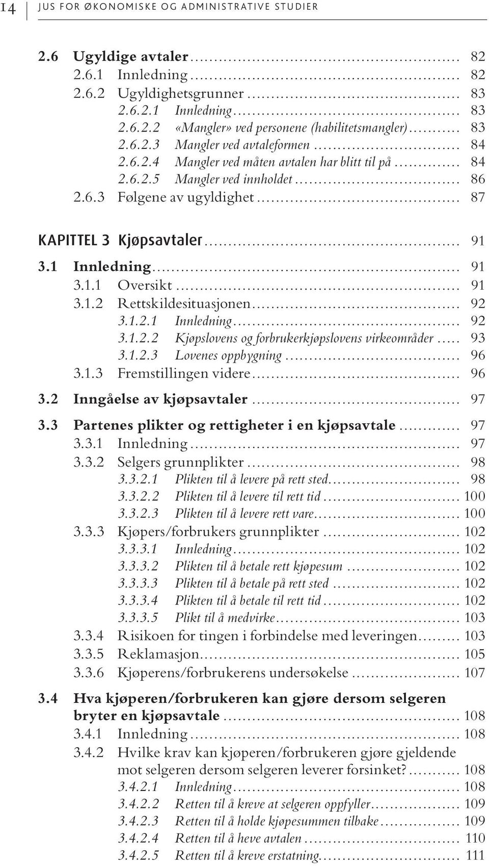 .. 91 3.1 Innledning... 91 3.1.1 Oversikt... 91 3.1.2 Rettskildesituasjonen... 92 3.1.2.1 Innledning... 92 3.1.2.2 Kjøpslovens og forbrukerkjøpslovens virkeområder... 93 3.1.2.3 Lovenes oppbygning.