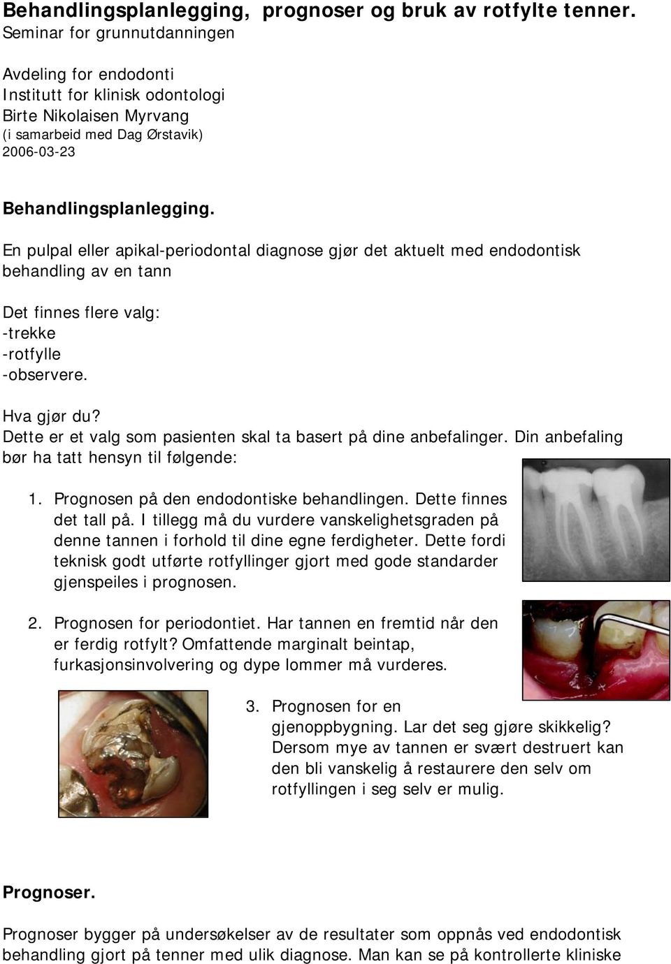 En pulpal eller apikal-periodontal diagnose gjør det aktuelt med endodontisk behandling av en tann Det finnes flere valg: -trekke -rotfylle -observere. Hva gjør du?