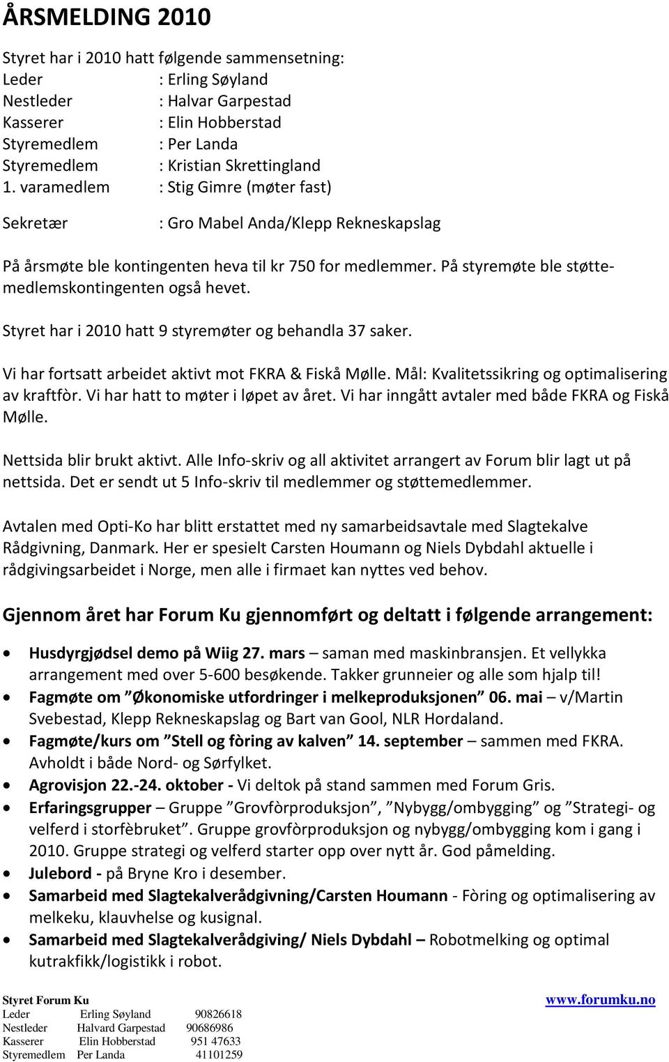 På styremøte ble støttemedlemskontingenten også hevet. Styret har i 2010 hatt 9 styremøter og behandla 37 saker. Vi har fortsatt arbeidet aktivt mot FKRA & Fiskå Mølle.