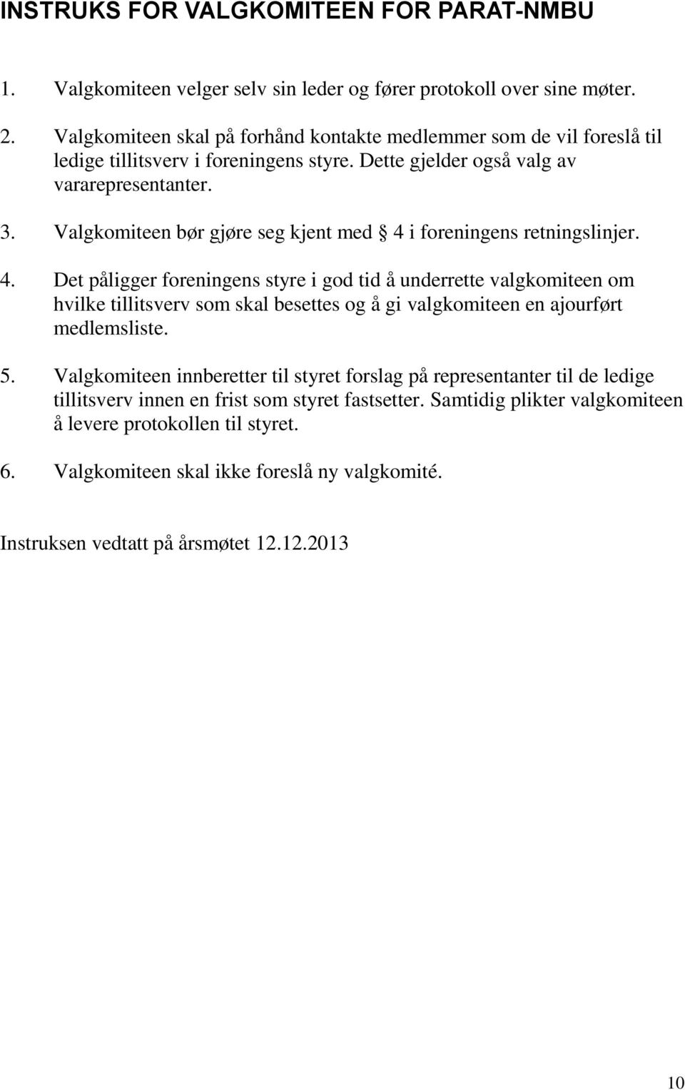 Valgkomiteen bør gjøre seg kjent med 4 i foreningens retningslinjer. 4. Det påligger foreningens styre i god tid å underrette valgkomiteen om hvilke tillitsverv som skal besettes og å gi valgkomiteen en ajourført medlemsliste.