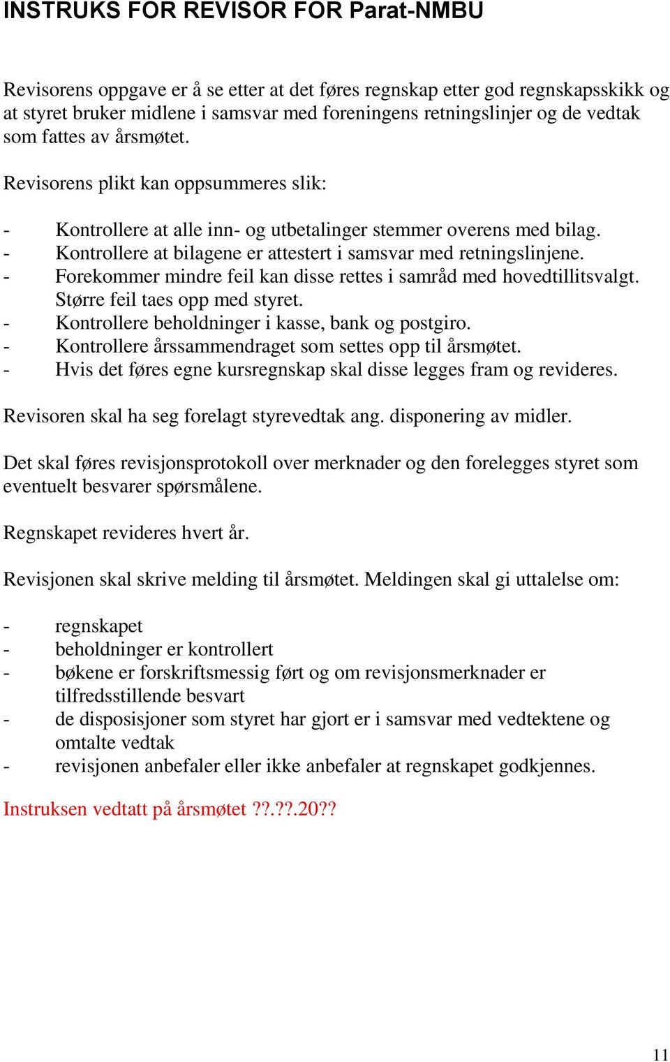 - Kontrollere at bilagene er attestert i samsvar med retningslinjene. - Forekommer mindre feil kan disse rettes i samråd med hovedtillitsvalgt. Større feil taes opp med styret.