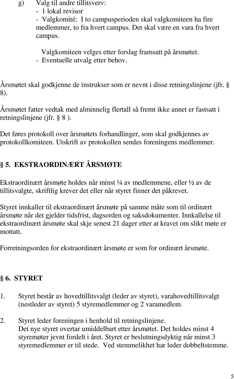 Årsmøtet fatter vedtak med alminnelig flertall så fremt ikke annet er fastsatt i retningslinjene (jfr. 8 ). Det føres protokoll over årsmøtets forhandlinger, som skal godkjennes av protokollkomiteen.