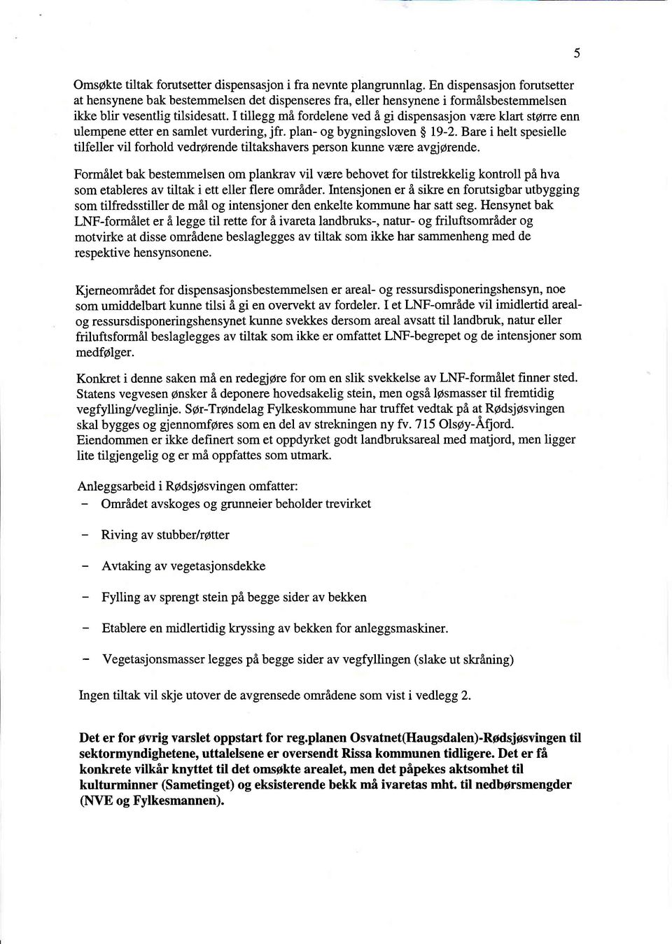 I tillegg må fordelene ved å gi dispensasjon være klart støre enn ulempene etter en samlet vurdering, jfr. plan- og bygningsloven 19-2.