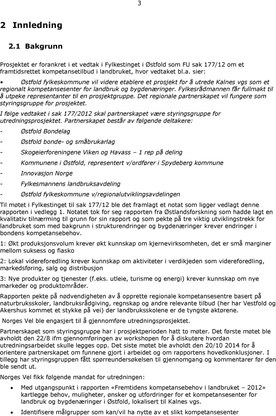 I følge vedtaket i sak 177/2012 skal partnerskapet være styringsgruppe for utredningsprosjektet.