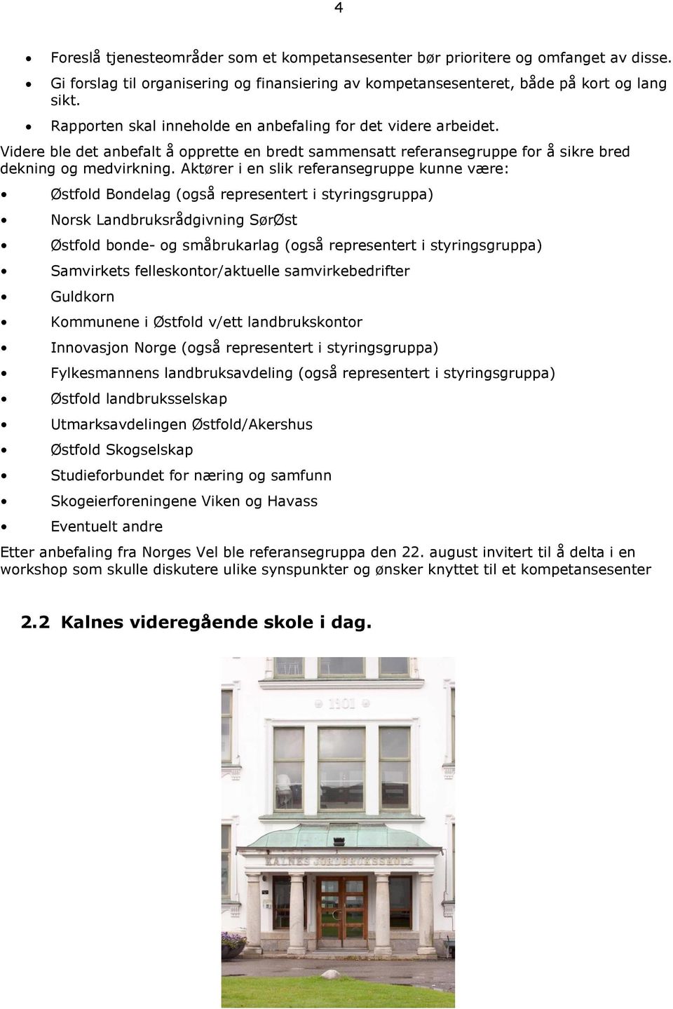 Aktører i en slik referansegruppe kunne være: Østfold Bondelag (også representert i styringsgruppa) Norsk Landbruksrådgivning SørØst Østfold bonde- og småbrukarlag (også representert i