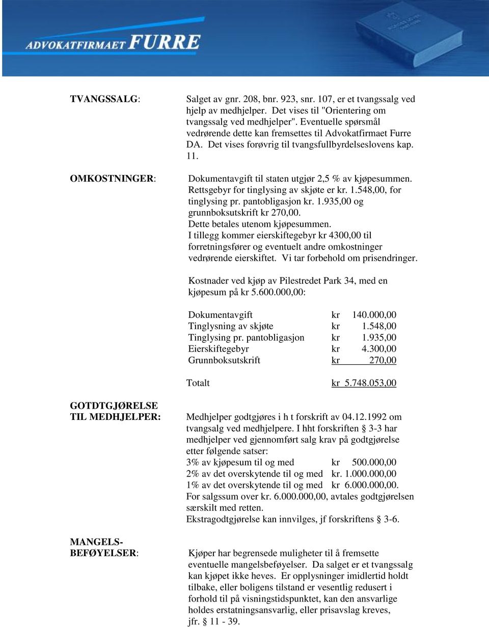 Rettsgebyr for tinglysing av skjøte er kr. 1.548,00, for tinglysing pr. pantobligasjon kr. 1.935,00 og grunnboksutskrift kr 270,00. Dette betales utenom kjøpesummen.