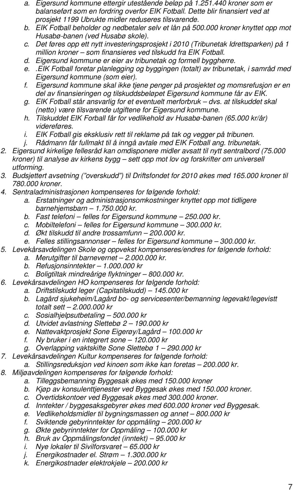 Det føres opp ett nytt investeringsprosjekt i 2010 (Tribunetak Idrettsparken) på 1 million kroner som finansieres ved tilskudd fra EIK Fotball. d.