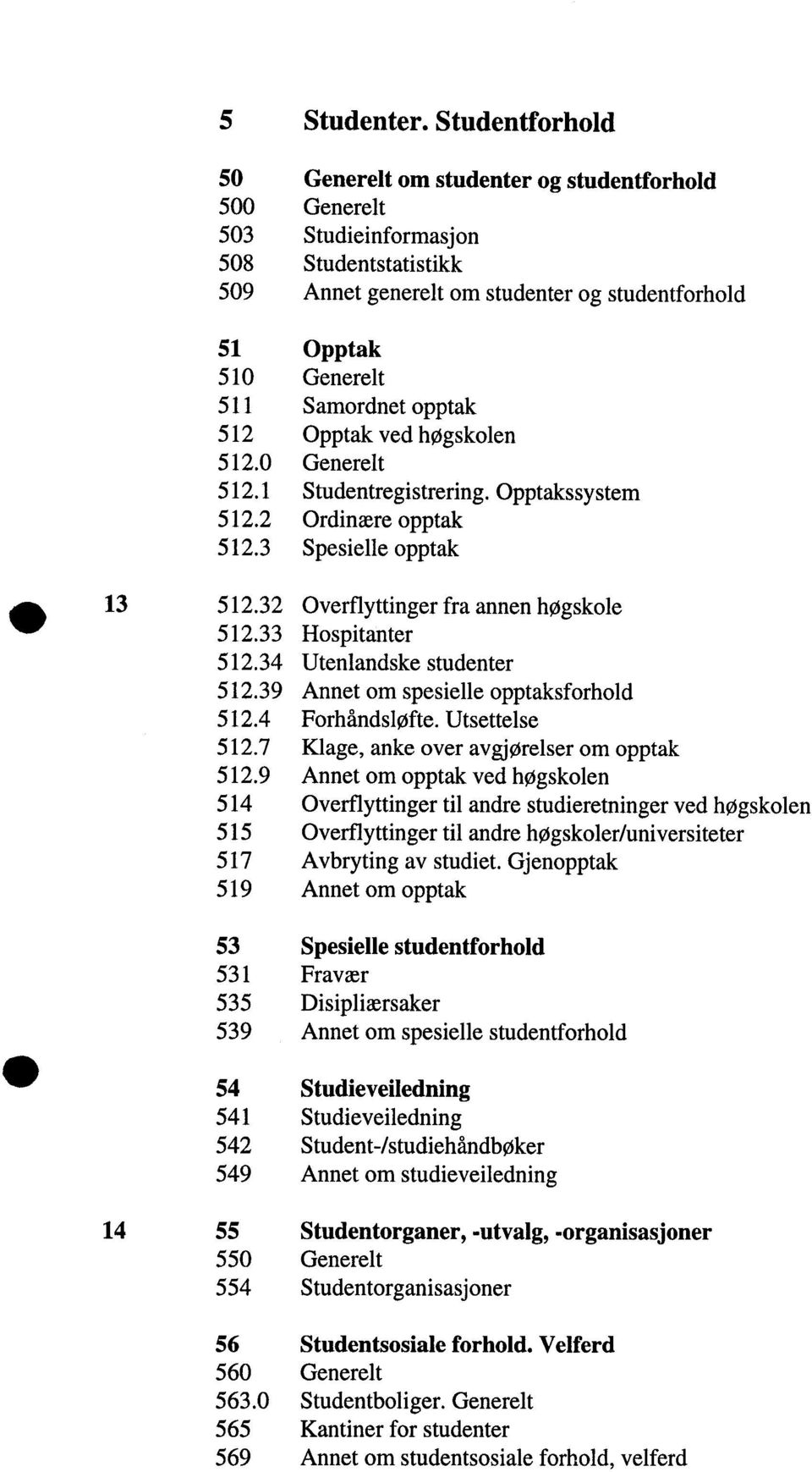 opptak 512 Opptak ved høgskolen 512. Generelt 512.1 Studentregistrering. Opptakssystem 512.2 Ordinære opptak 512.3 Spesielle opptak 13 512.32 Overflyttinger fra annen høgskole 512.33 Hospitanter 512.