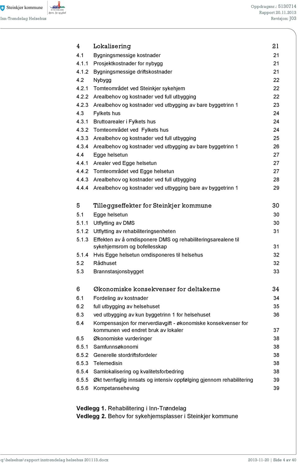 3.3 Arealbehov og kostnader ved full utbygging 25 4.3.4 Arealbehov og kostnader ved utbygging av bare byggetrinn 1 26 4.4 Egge helsetun 27 4.4.1 Arealer ved Egge helsetun 27 4.4.2 Tomteområdet ved Egge helsetun 27 4.