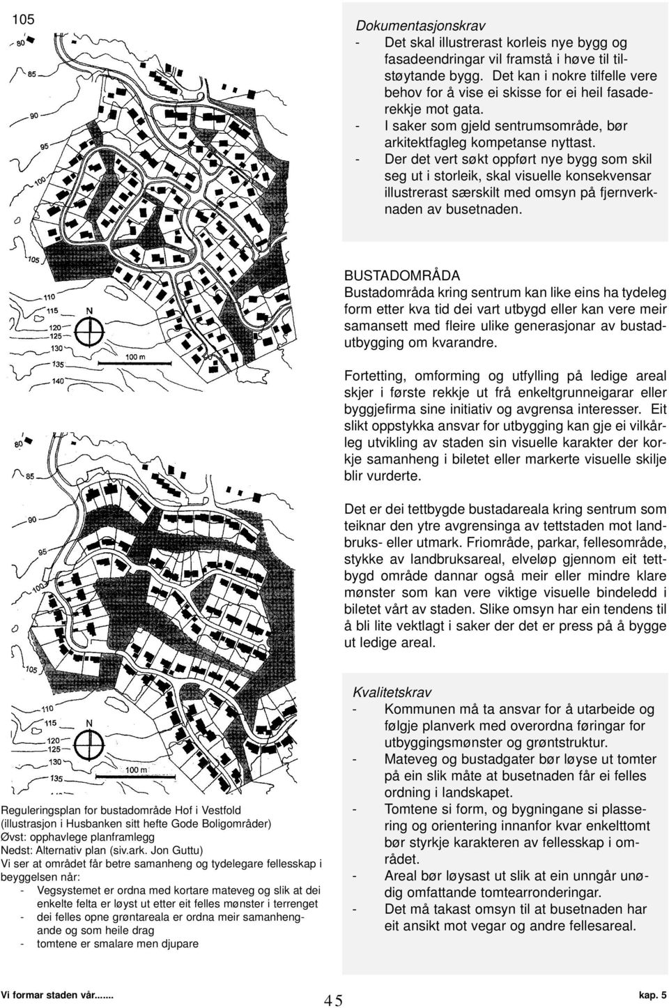 - Der det vert søkt oppført nye bygg som skil seg ut i storleik, skal visuelle konsekvensar illustrerast særskilt med omsyn på fjernverknaden av busetnaden.