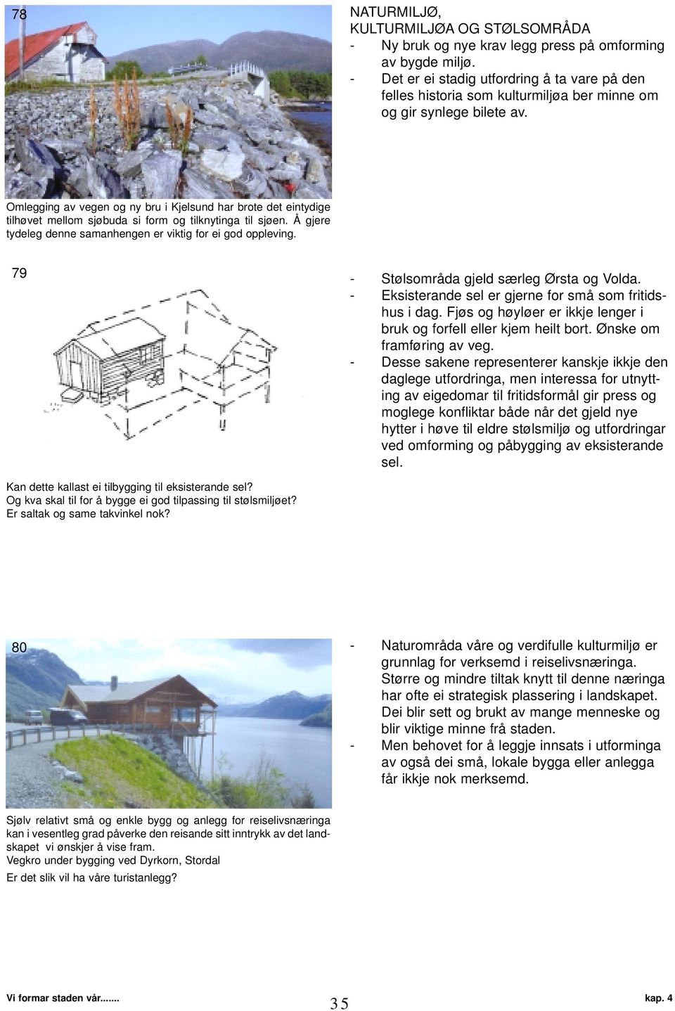 Omlegging av vegen og ny bru i Kjelsund har brote det eintydige tilhøvet mellom sjøbuda si form og tilknytinga til sjøen. Å gjere tydeleg denne samanhengen er viktig for ei god oppleving.