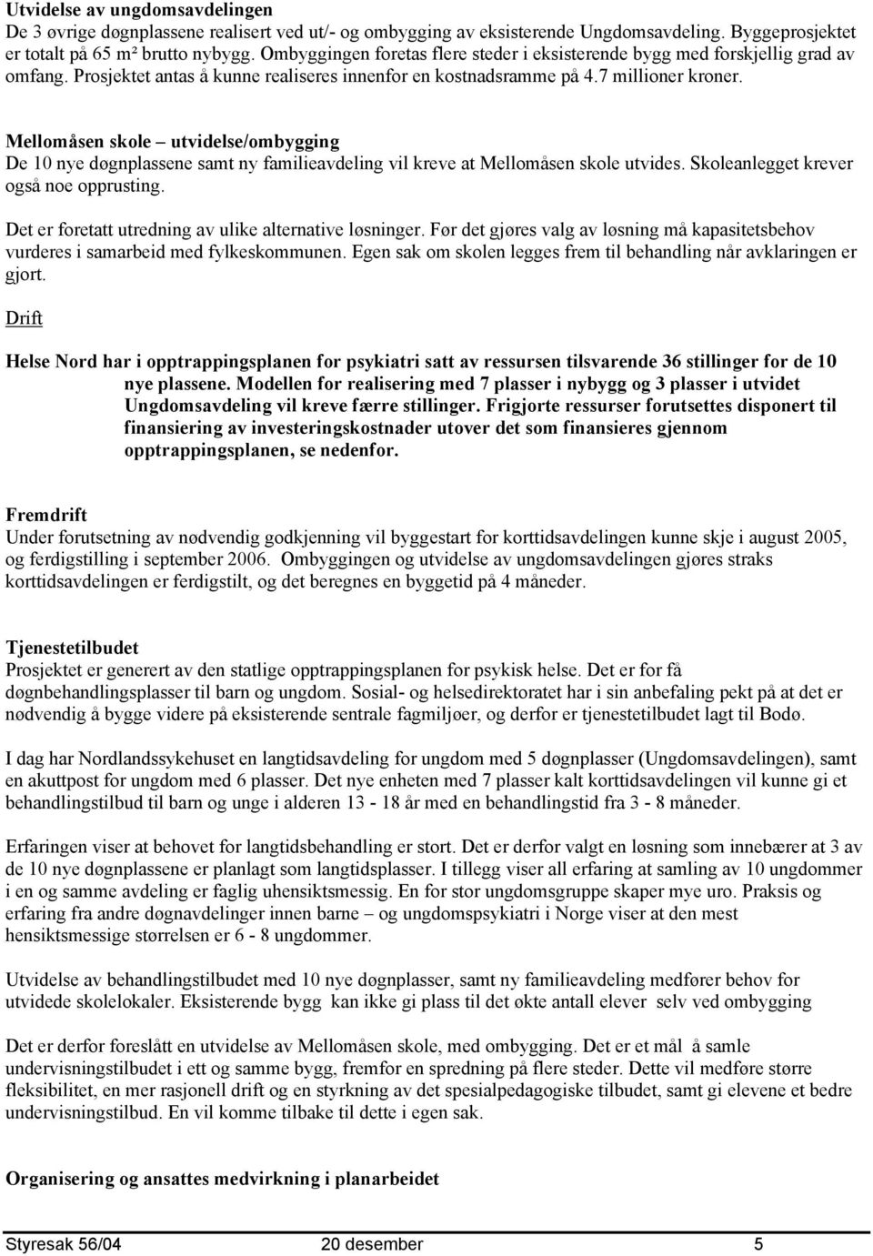 Mellomåsen skole utvidelse/ombygging De 10 nye døgnplassene samt ny familieavdeling vil kreve at Mellomåsen skole utvides. Skoleanlegget krever også noe opprusting.