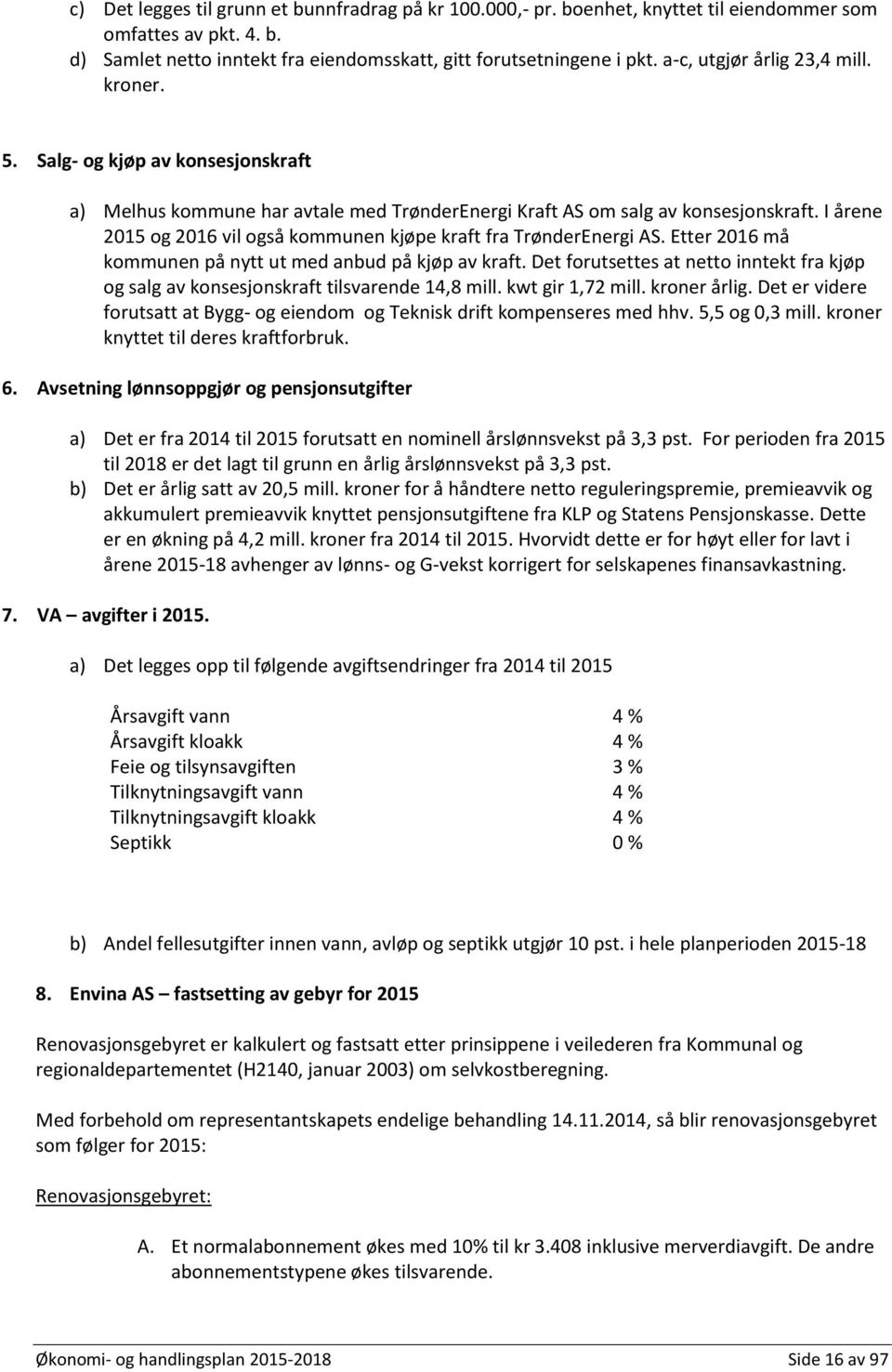 I årene 2015 og 2016 vil også kommunen kjøpe kraft fra TrønderEnergi AS. Etter 2016 må kommunen på nytt ut med anbud på kjøp av kraft.