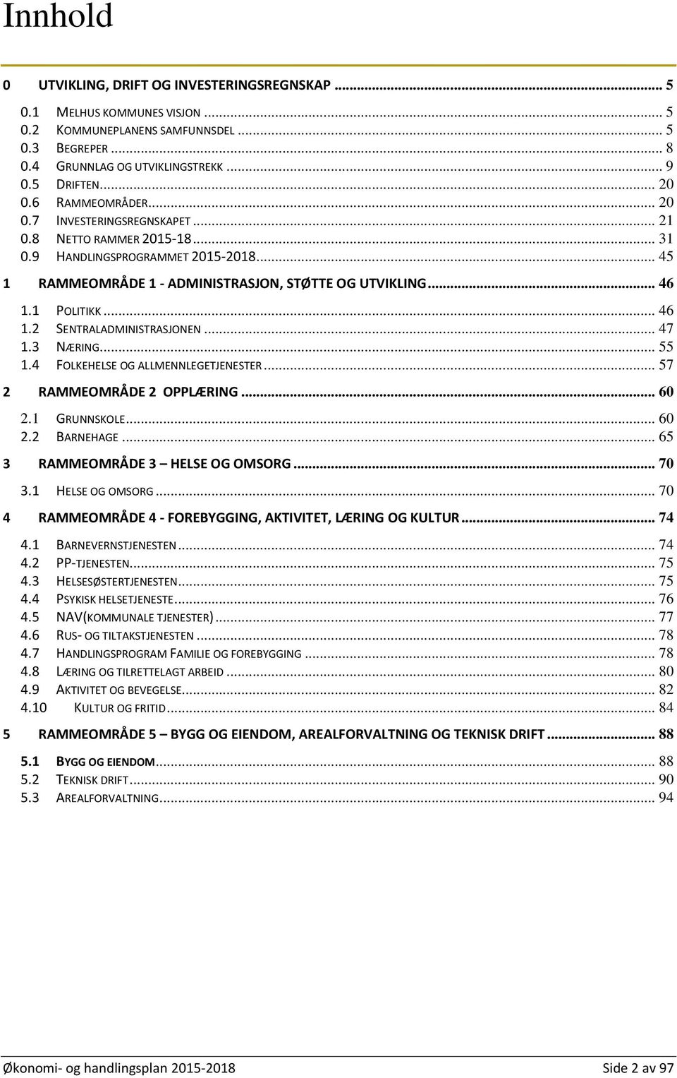 .. 46 1.2 SENTRALADMINISTRASJONEN... 47 1.3 NÆRING... 55 1.4 FOLKEHELSE OG ALLMENNLEGETJENESTER... 57 2 RAMMEOMRÅDE 2 OPPLÆRING... 60 2.1 GRUNNSKOLE... 60 2.2 BARNEHAGE.