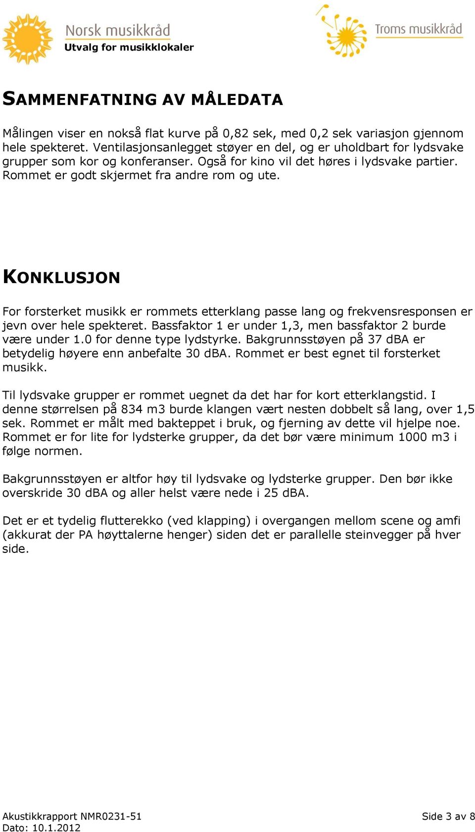 KONKLUSJON For forsterket musikk er rommets etterklang passe lang og frekvensresponsen er jevn over hele spekteret. Bassfaktor 1 er under 1,3, men bassfaktor 2 burde være under 1.