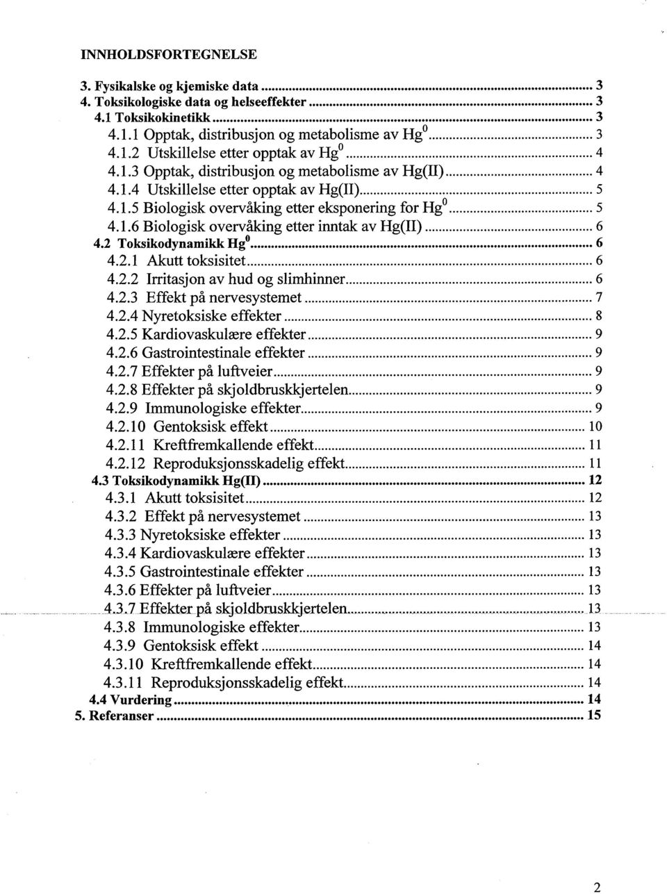 .. 5 4.1.6 Biologisk overvåking etter inntak av Hg(II)... 6 4.2 T o ks ikodynamikk Hg o.................................... 6 4.2.1 Akutt toksisitet... 6 4.2.2 Irritasjon av hud og slimhinner... 6 4.2.3 Effekt på nervesystemet.