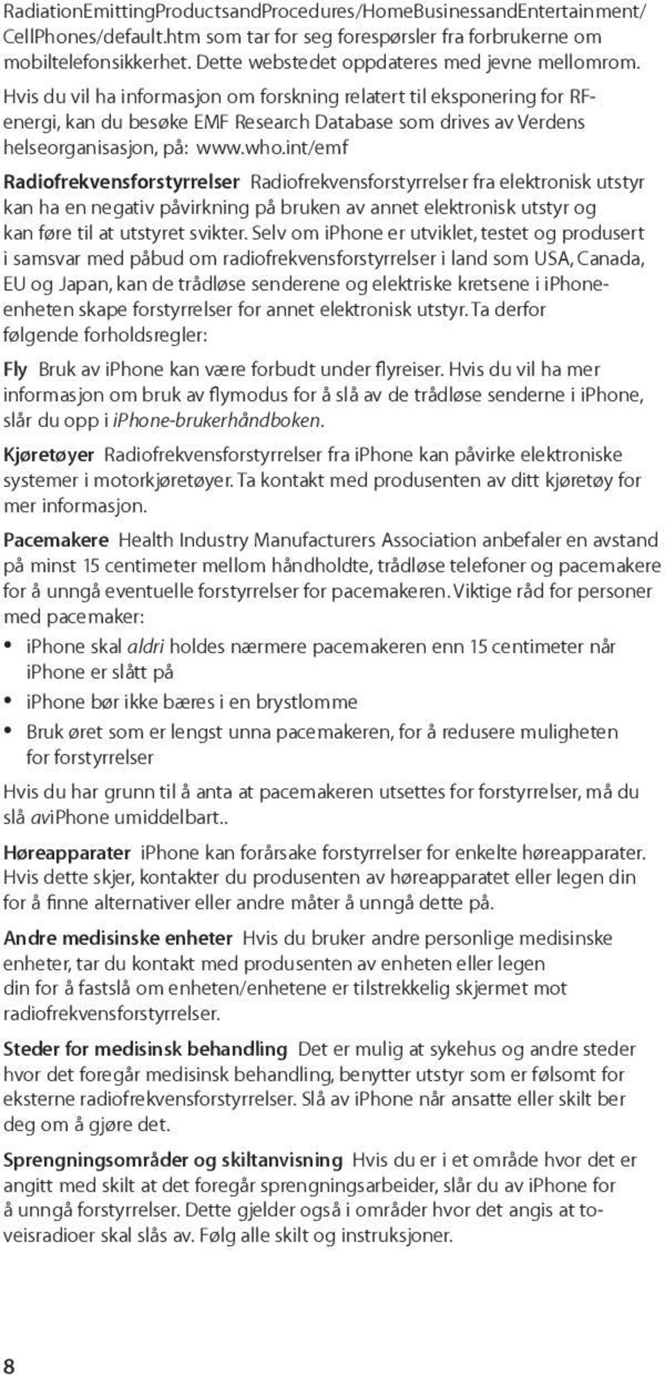 Hvis du vil ha informasjon om forskning relatert til eksponering for RFenergi, kan du besøke EMF Research Database som drives av Verdens helseorganisasjon, på: www.who.