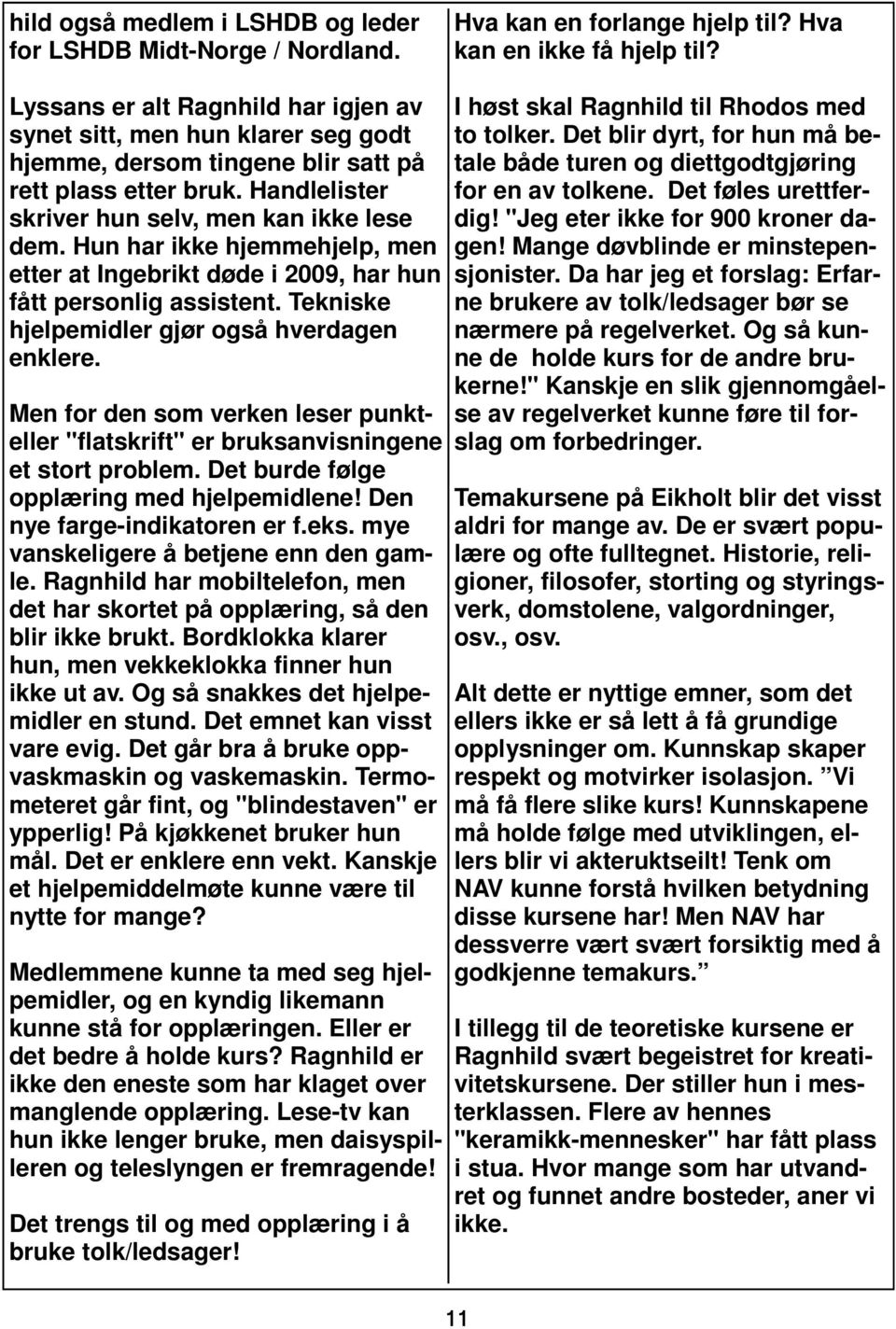 Hun har ikke hjemmehjelp, men etter at Ingebrikt døde i 2009, har hun fått personlig assistent. Tekniske hjelpemidler gjør også hverdagen enklere.