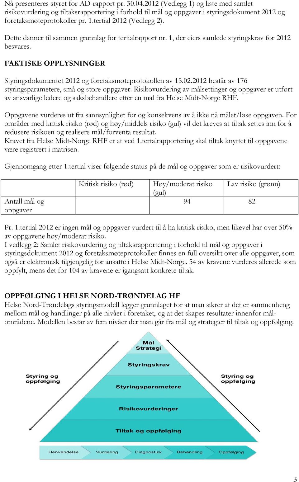 Dette danner til sammen grunnlag for tertialrapport nr. 1, der eiers samlede styringskrav for 2012 besvares. FAKTISKE OPPLYSNINGER Styringsdokumentet 2012 og foretaksmøteprotokollen av 15.02.