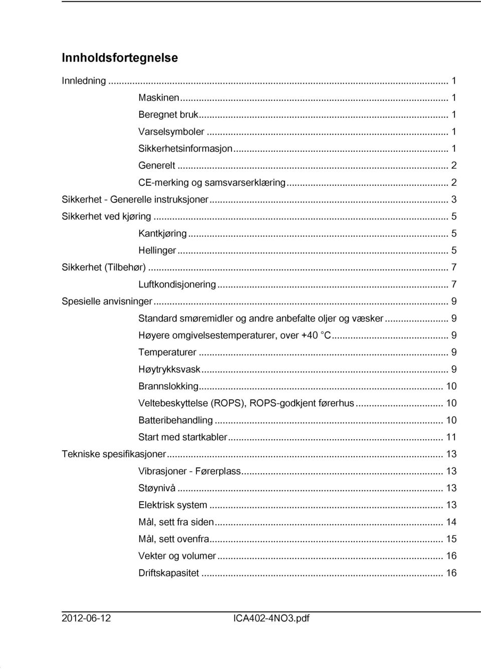 .. 9 Høyere omgivelsestemperaturer, over +40 C... 9 Temperaturer... 9 Høytrykksvask... 9 Brannslokking... 0 Veltebeskyttelse (ROPS), ROPS-godkjent førerhus... 0 Batteribehandling.