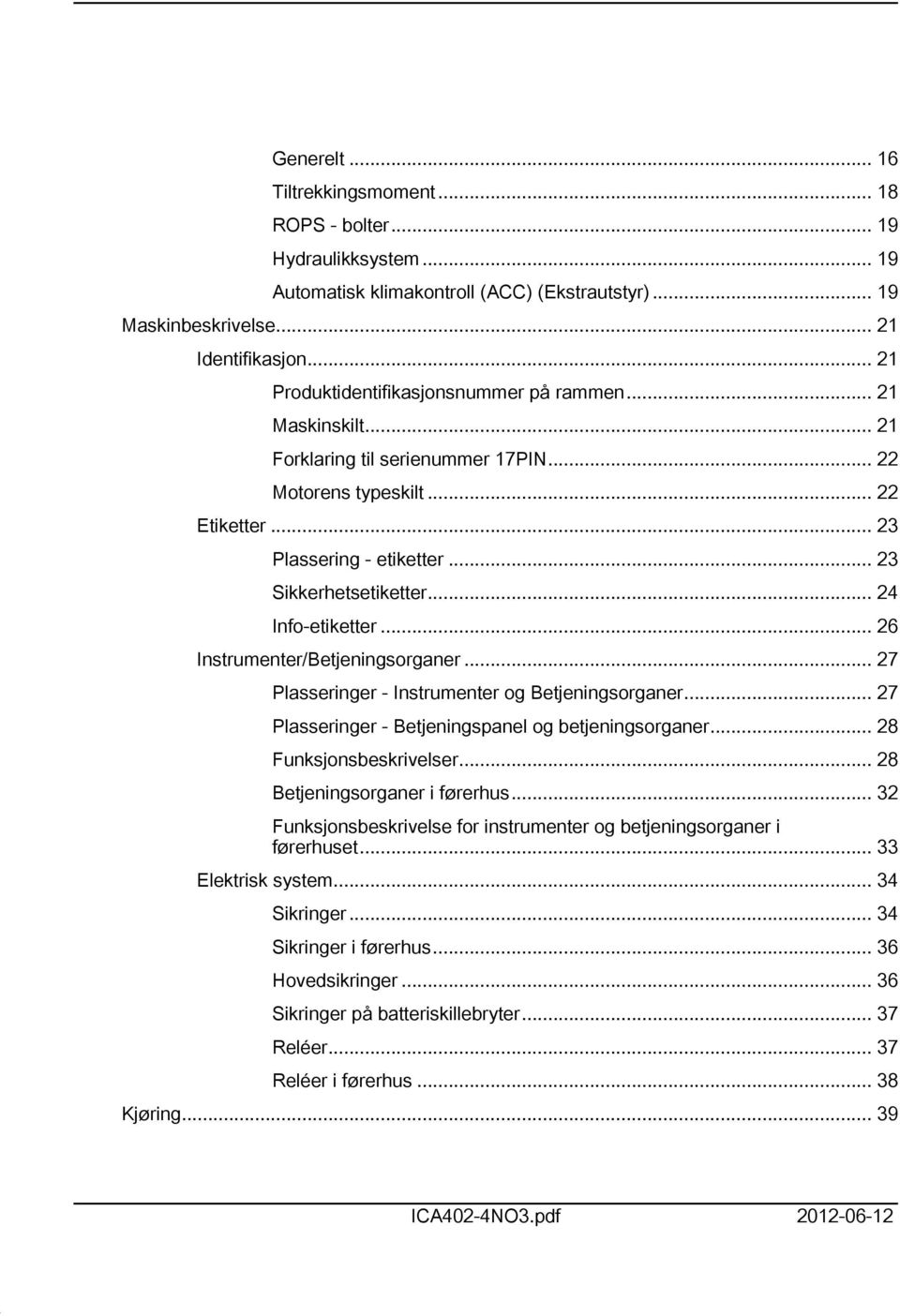 .. 24 Info-etiketter... 26 Instrumenter/Betjeningsorganer... 27 Plasseringer - Instrumenter og Betjeningsorganer... 27 Plasseringer - Betjeningspanel og betjeningsorganer... 28 Funksjonsbeskrivelser.