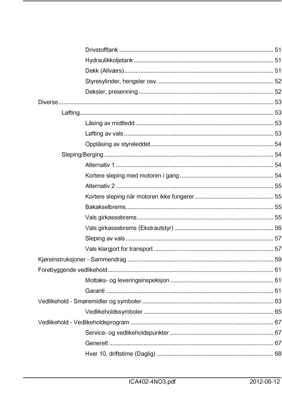 .. 55 Vals girkassebrems... 55 Vals girkassebrems (Ekstrautstyr)... 56 Sleping av vals... 57 Vals klargjort for transport... 57 Kjøreinstruksjoner - Sammendrag... 59 Forebyggende vedlikehold.