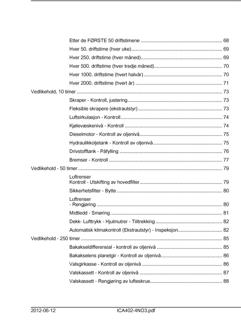 .. 74 Kjølevæskenivå - Kontroll... 74 Dieselmotor - Kontroll av oljenivå... 75 Hydraulikkoljetank - Kontroll av oljenivå... 75 Drivstofftank - Påfylling... 76 Bremser - Kontroll.