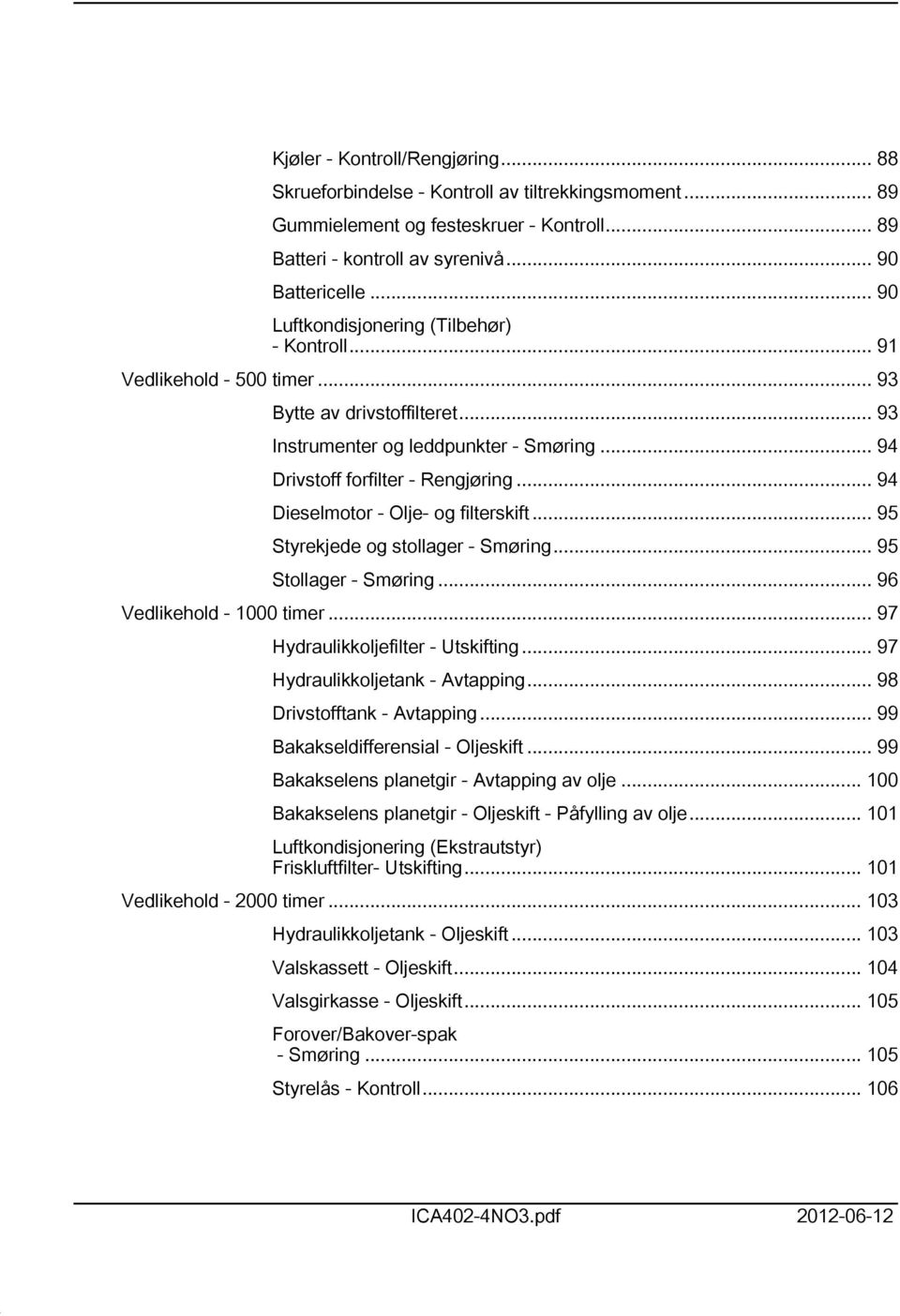 .. 94 Dieselmotor - Olje- og filterskift... 95 Styrekjede og stollager - Smøring... 95 Stollager - Smøring... 96 Vedlikehold - 000 timer... 97 Hydraulikkoljefilter - Utskifting.