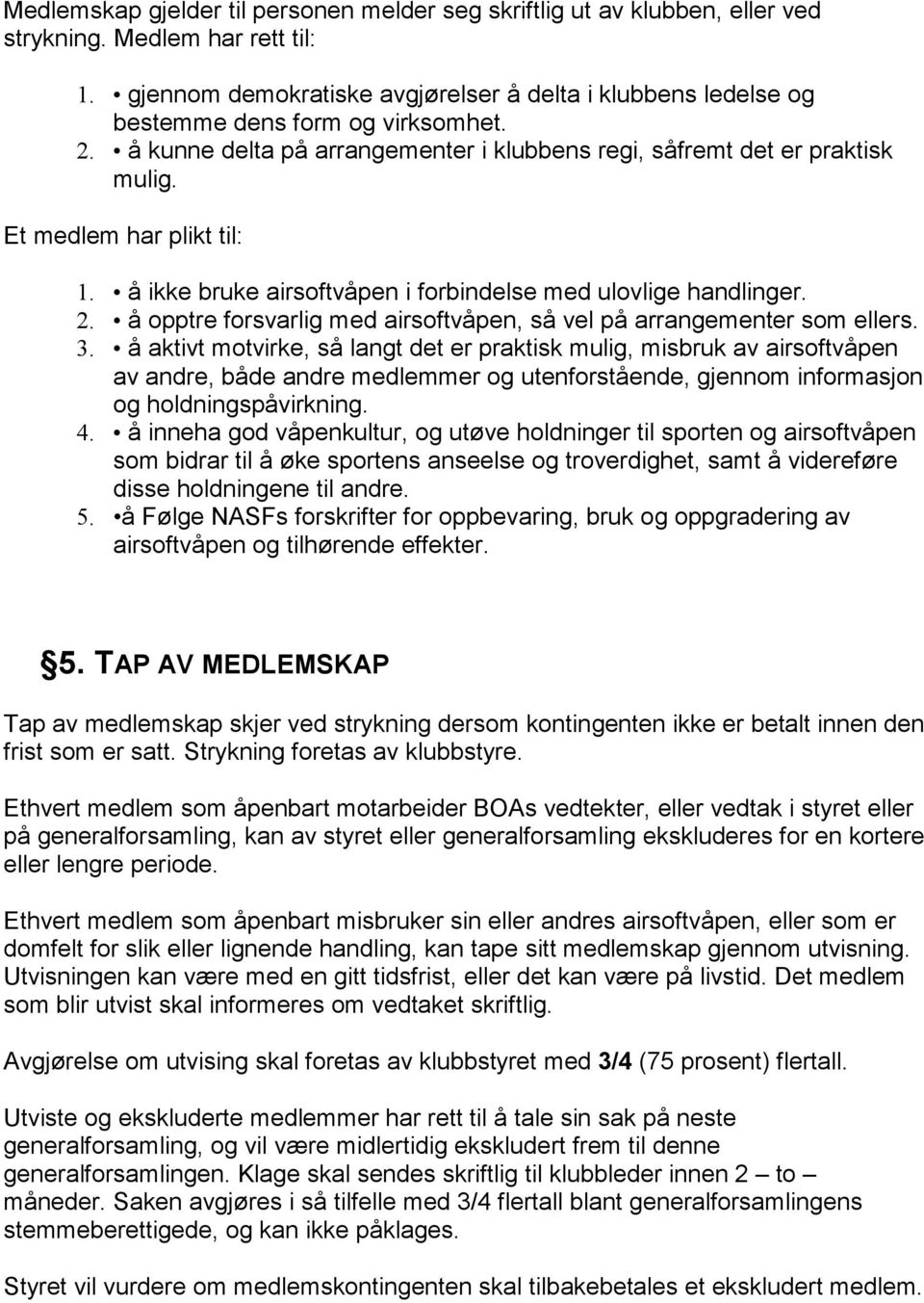 Et medlem har plikt til: 1. å ikke bruke airsoftvåpen i forbindelse med ulovlige handlinger. 2. å opptre forsvarlig med airsoftvåpen, så vel på arrangementer som ellers. 3.