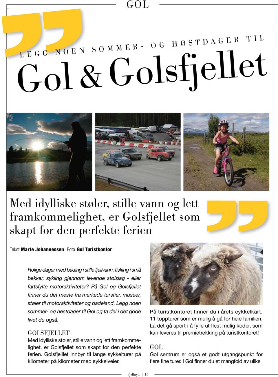 På Gol og Golsfjellet finner du det meste fra merkede turstier, museer, støler til motoraktiviteter og badeland. Legg noen sommer- og høstdager til Gol og ta del i det gode livet du også.