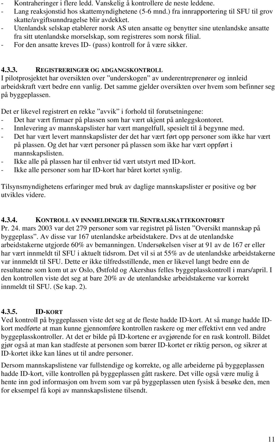 - Utenlandsk selskap etablerer norsk AS uten ansatte og benytter sine utenlandske ansatte fra sitt utenlandske morselskap, som registreres som norsk filial.