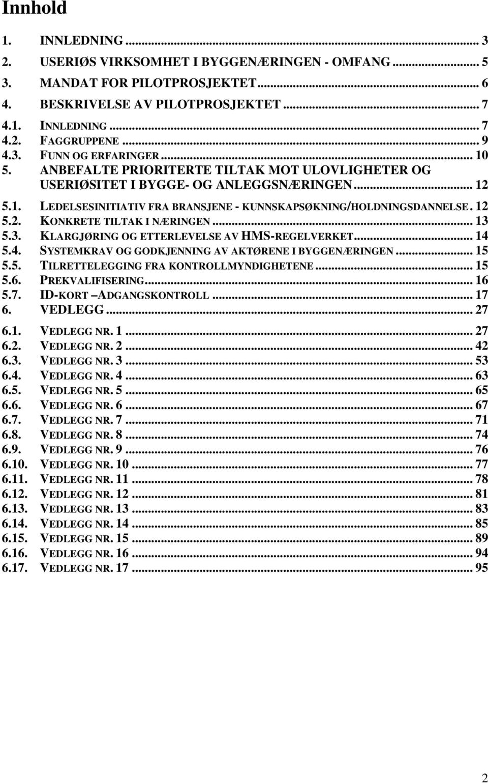 .. 13 5.3. KLARGJØRING OG ETTERLEVELSE AV HMS-REGELVERKET... 14 5.4. SYSTEMKRAV OG GODKJENNING AV AKTØRENE I BYGGENÆRINGEN... 15 5.5. TILRETTELEGGING FRA KONTROLLMYNDIGHETENE... 15 5.6.