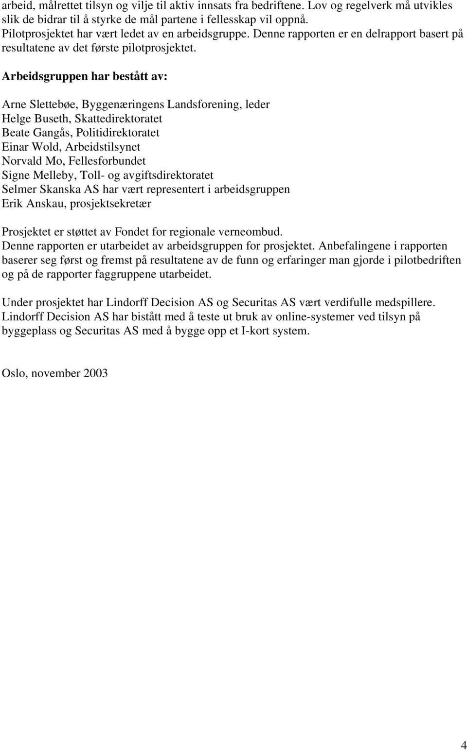 Arbeidsgruppen har bestått av: Arne Slettebøe, Byggenæringens Landsforening, leder Helge Buseth, Skattedirektoratet Beate Gangås, Politidirektoratet Einar Wold, Arbeidstilsynet Norvald Mo,