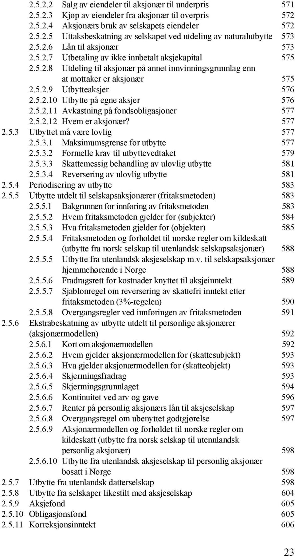 5.2.10 Utbytte på egne aksjer 576 2.5.2.11 Avkastning på fondsobligasjoner 577 2.5.2.12 Hvem er aksjonær? 577 2.5.3 Utbyttet må være lovlig 577 2.5.3.1 Maksimumsgrense for utbytte 577 2.5.3.2 Formelle krav til utbyttevedtaket 579 2.