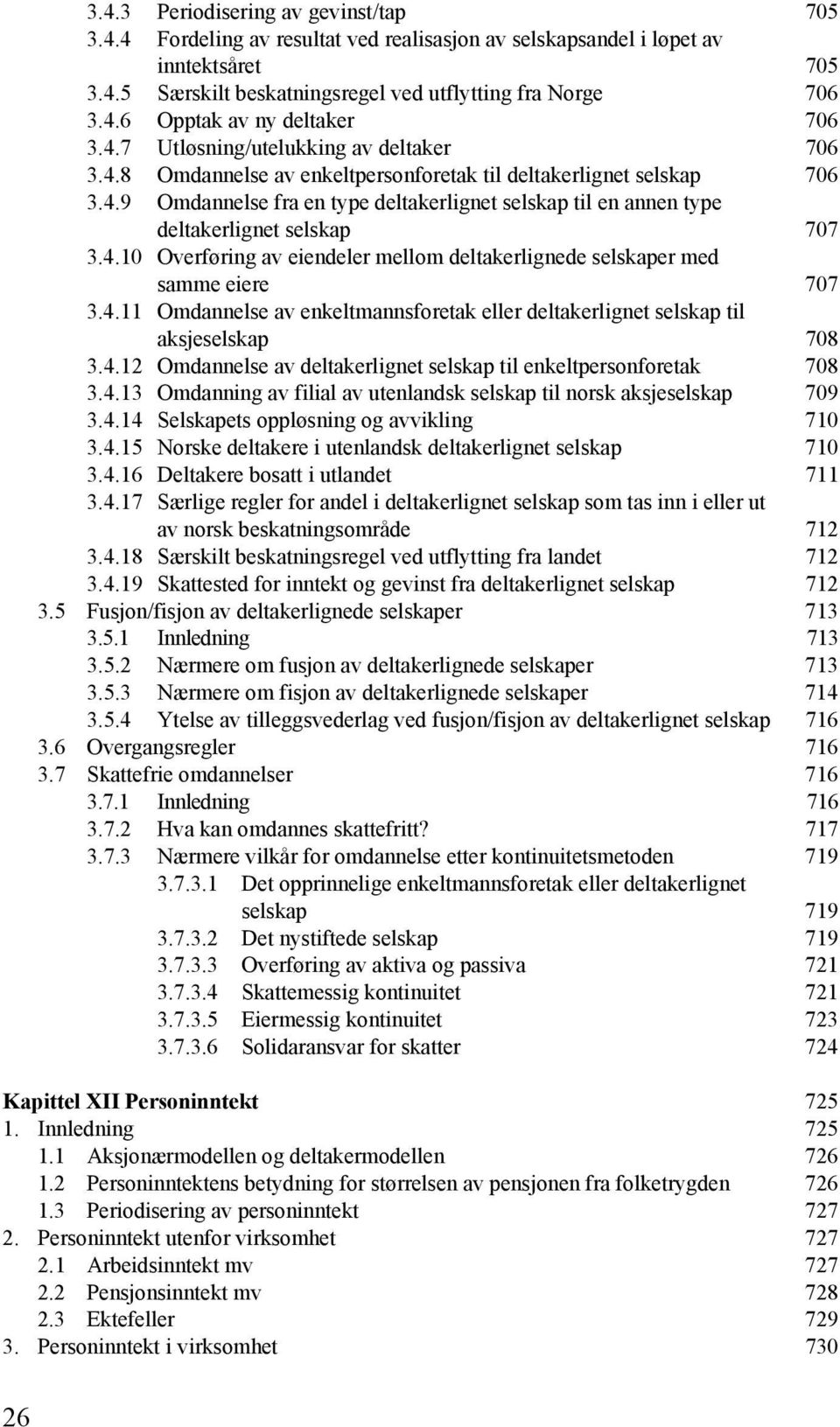 4.10 Overføring av eiendeler mellom deltakerlignede selskaper med samme eiere 707 3.4.11 Omdannelse av enkeltmannsforetak eller deltakerlignet selskap til aksjeselskap 708 3.4.12 Omdannelse av deltakerlignet selskap til enkeltpersonforetak 708 3.