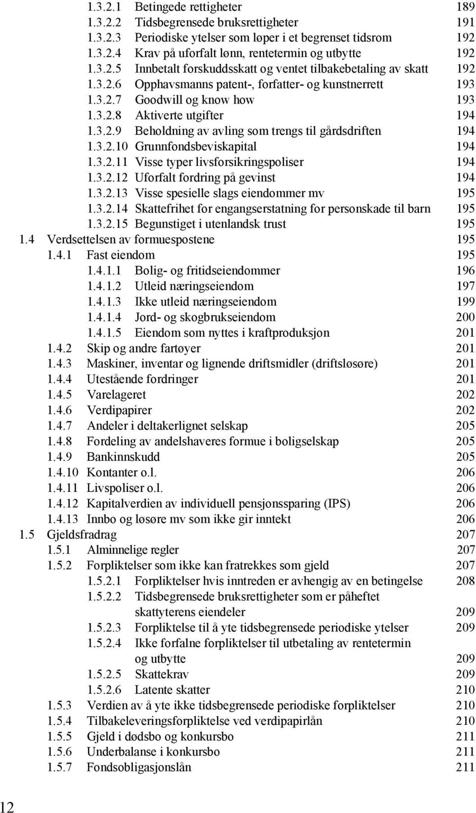 3.2.10 Grunnfondsbeviskapital 194 1.3.2.11 Visse typer livsforsikringspoliser 194 1.3.2.12 Uforfalt fordring på gevinst 194 1.3.2.13 Visse spesielle slags eiendommer mv 195 1.3.2.14 Skattefrihet for engangserstatning for personskade til barn 195 1.